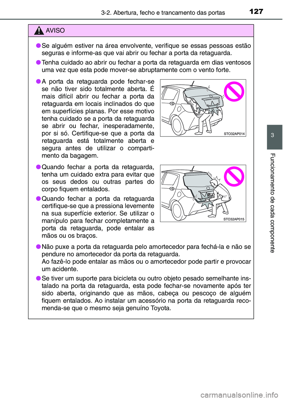 TOYOTA YARIS HATCHBACK 2015  Manual de utilização (in Portuguese) 1273-2. Abertura, fecho e trancamento das portas
3
Funcionamento de cada componente
AV I S O
●Se alguém estiver na área envolvente, verifique se essas pessoas estão
seguras e informe-as que vai a
