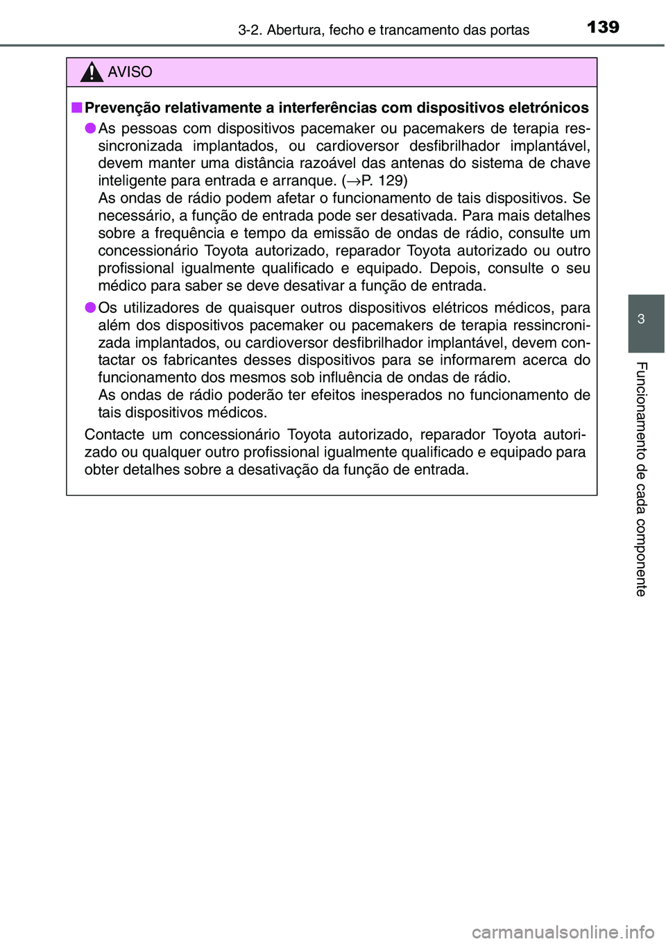 TOYOTA YARIS HATCHBACK 2015  Manual de utilização (in Portuguese) 1393-2. Abertura, fecho e trancamento das portas
3
Funcionamento de cada componente
C
AV I S O
■Prevenção relativamente a interferências com dispositivos eletrónicos
●As pessoas com dispositiv