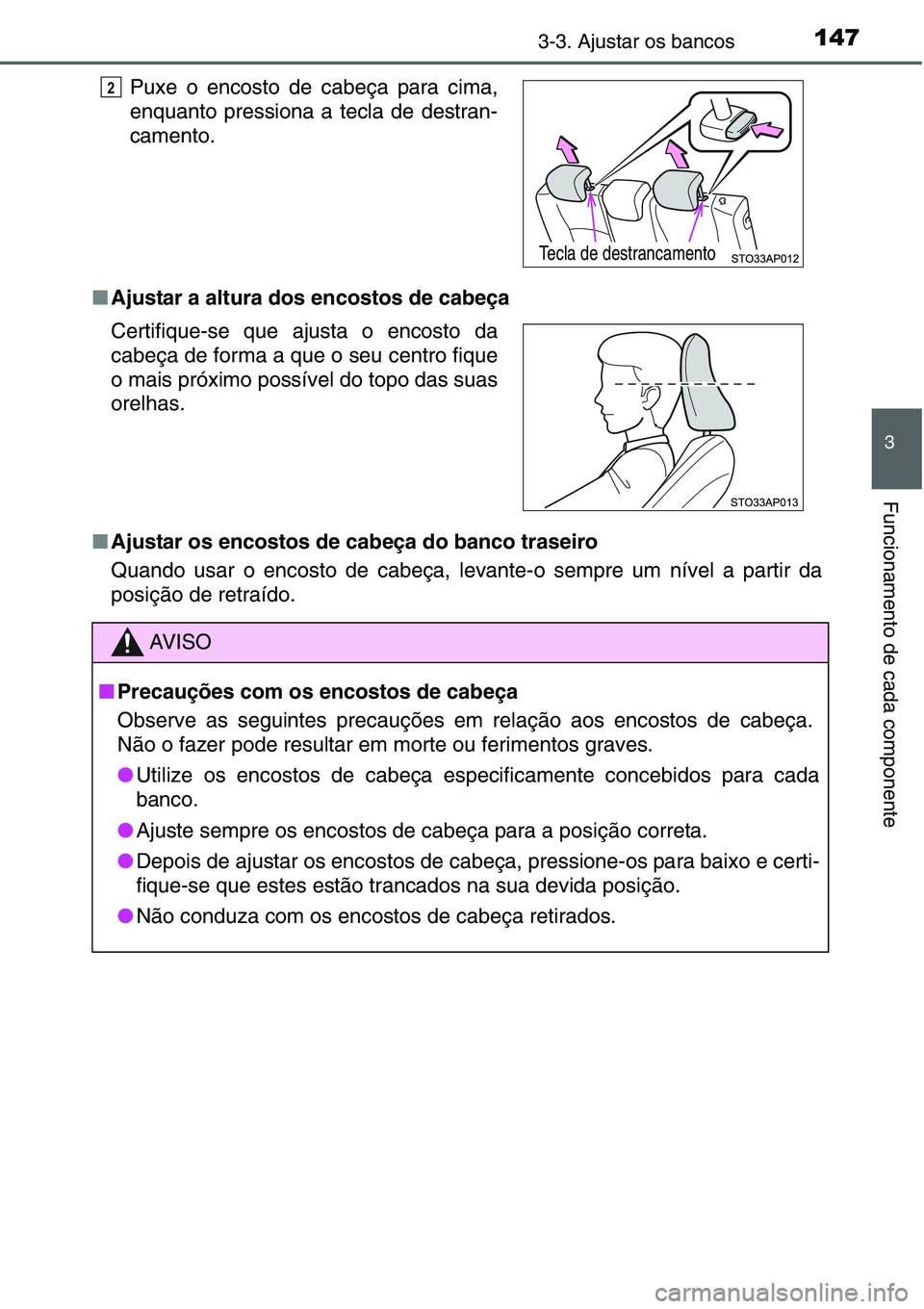 TOYOTA YARIS HATCHBACK 2015  Manual de utilização (in Portuguese) 1473-3. Ajustar os bancos
3
Funcionamento de cada componente
■Ajustar a altura dos encostos de cabeça
■Ajustar os encostos de cabeça do banco traseiro
Quando usar o encosto de cabeça, levante-o