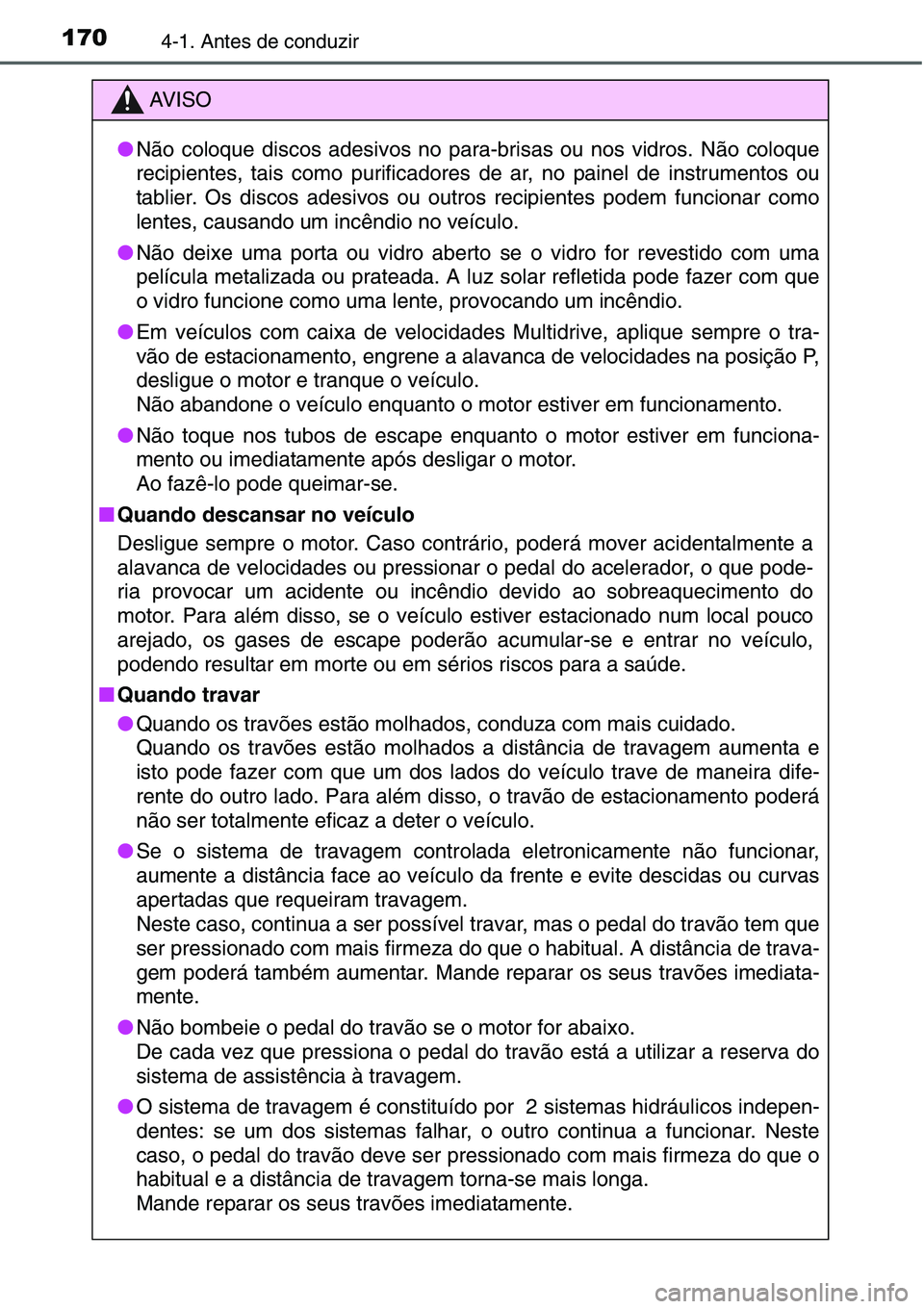 TOYOTA YARIS HATCHBACK 2015  Manual de utilização (in Portuguese) 1704-1. Antes de conduzir
AV I S O
●Não coloque discos adesivos no para-brisas ou nos vidros. Não coloque
recipientes, tais como purificadores de ar, no painel de instrumentos ou
tablier. Os disco