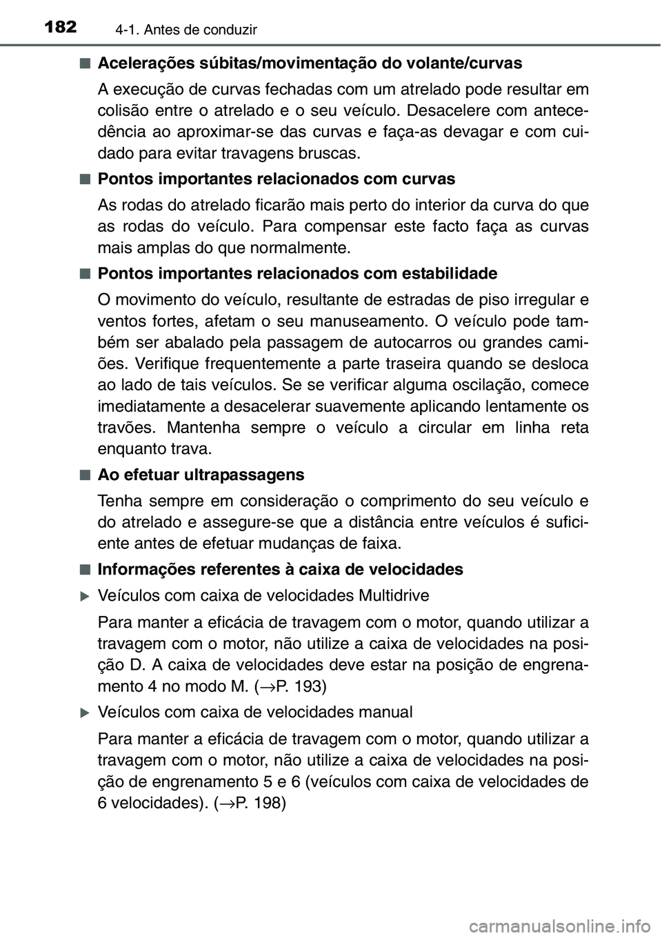 TOYOTA YARIS HATCHBACK 2015  Manual de utilização (in Portuguese) 1824-1. Antes de conduzir
■Acelerações súbitas/movimentação do volante/curvas
A execução de curvas fechadas com um atrelado pode resultar em
colisão entre o atrelado e o seu veículo. Desace