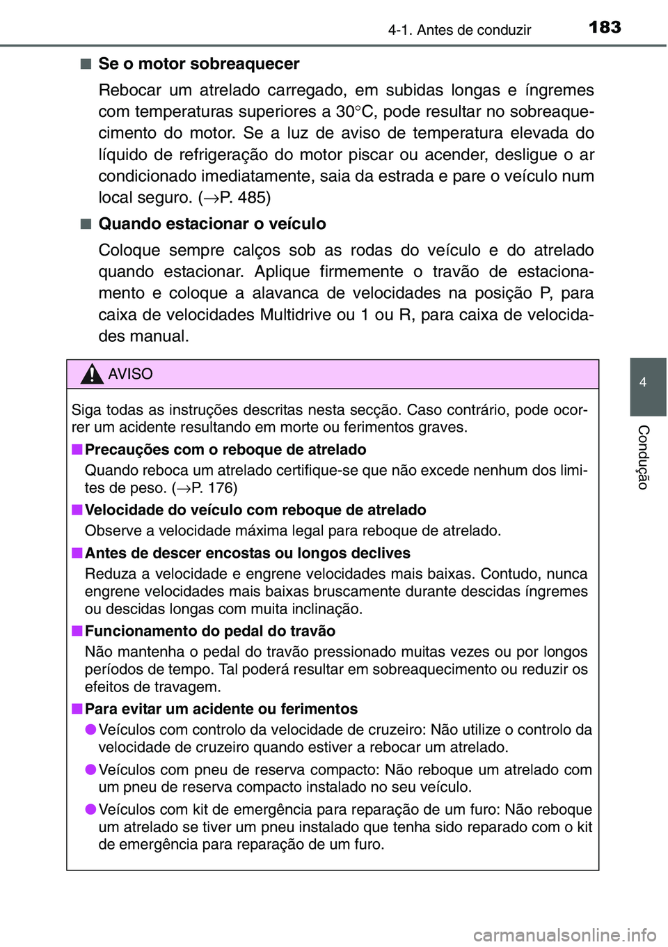 TOYOTA YARIS HATCHBACK 2015  Manual de utilização (in Portuguese) 1834-1. Antes de conduzir
4
Condução
■Se o motor sobreaquecer
Rebocar um atrelado carregado, em subidas longas e íngremes
com temperaturas superiores a 30°C, pode resultar no sobreaque-
cimento 