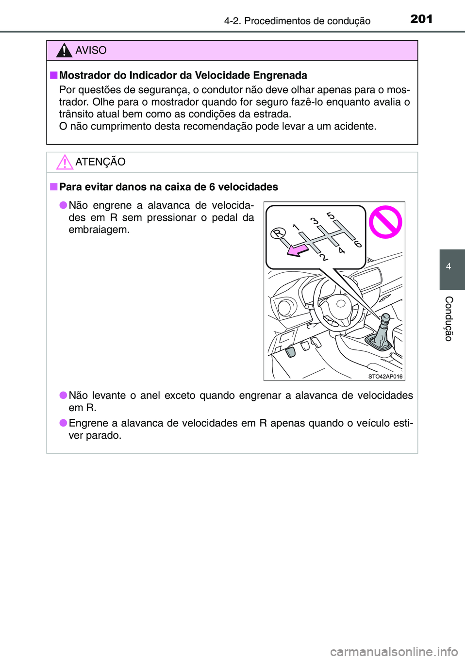 TOYOTA YARIS HATCHBACK 2015  Manual de utilização (in Portuguese) 2014-2. Procedimentos de condução
4
Condução
AV I S O
■Mostrador do Indicador da Velocidade Engrenada
Por questões de segurança, o condutor não deve olhar apenas para o mos-
trador. Olhe para