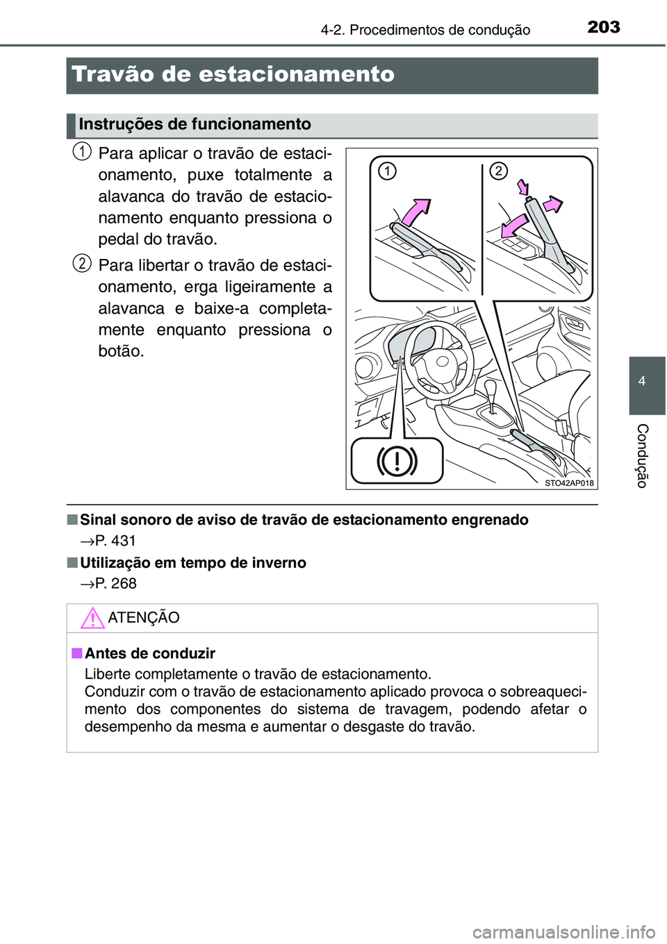TOYOTA YARIS HATCHBACK 2015  Manual de utilização (in Portuguese) 203
4
4-2. Procedimentos de condução
Condução
Travão de estacionamento
Para aplicar o travão de estaci-
onamento, puxe totalmente a
alavanca do travão de estacio-
namento enquanto pressiona o
p