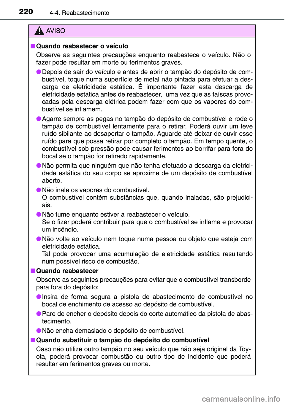 TOYOTA YARIS HATCHBACK 2015  Manual de utilização (in Portuguese) 2204-4. Reabastecimento
AV I S O
■Quando reabastecer o veículo
Observe as seguintes precauções enquanto reabastece o veículo. Não o
fazer pode resultar em morte ou ferimentos graves.
●Depois 