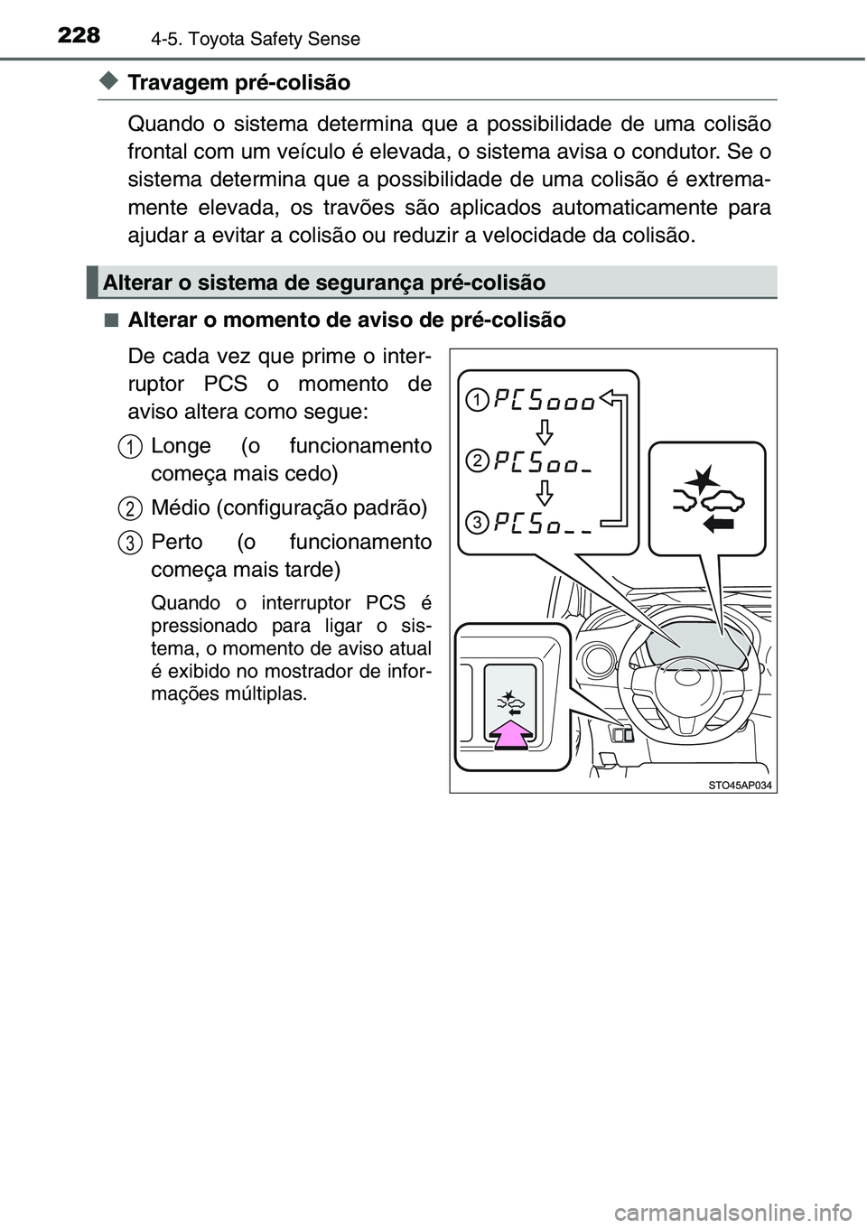 TOYOTA YARIS HATCHBACK 2015  Manual de utilização (in Portuguese) 2284-5. Toyota Safety Sense
◆Travagem pré-colisão
Quando o sistema determina que a possibilidade de uma colisão
frontal com um veículo é elevada, o sistema avisa o condutor. Se o
sistema determ