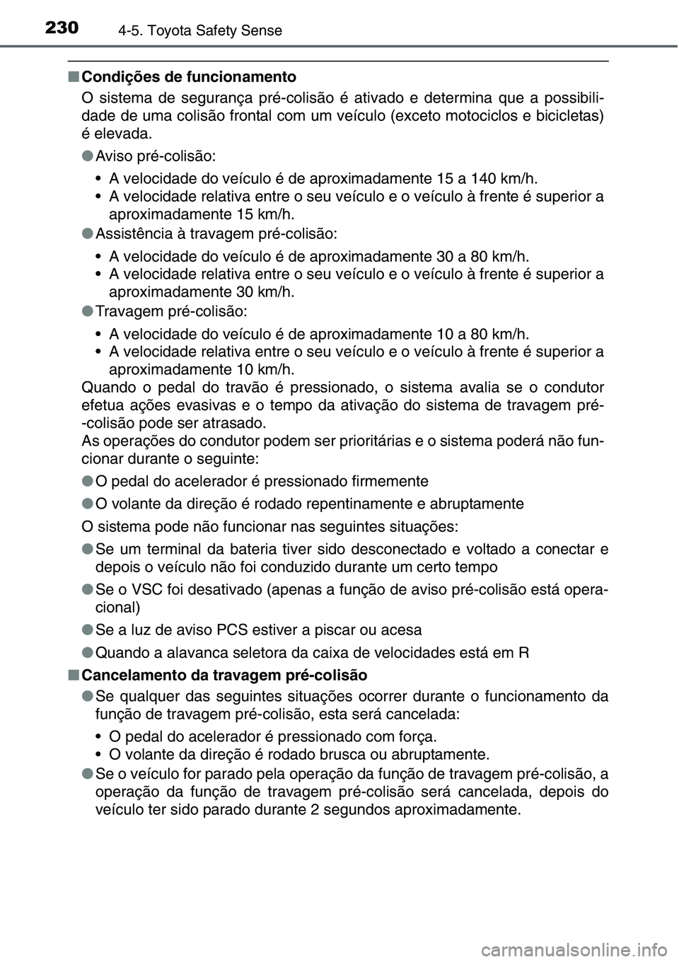 TOYOTA YARIS HATCHBACK 2015  Manual de utilização (in Portuguese) 2304-5. Toyota Safety Sense
■Condições de funcionamento
O sistema de segurança pré-colisão é ativado e determina que a possibili-
dade de uma colisão frontal com um veículo (exceto motociclo