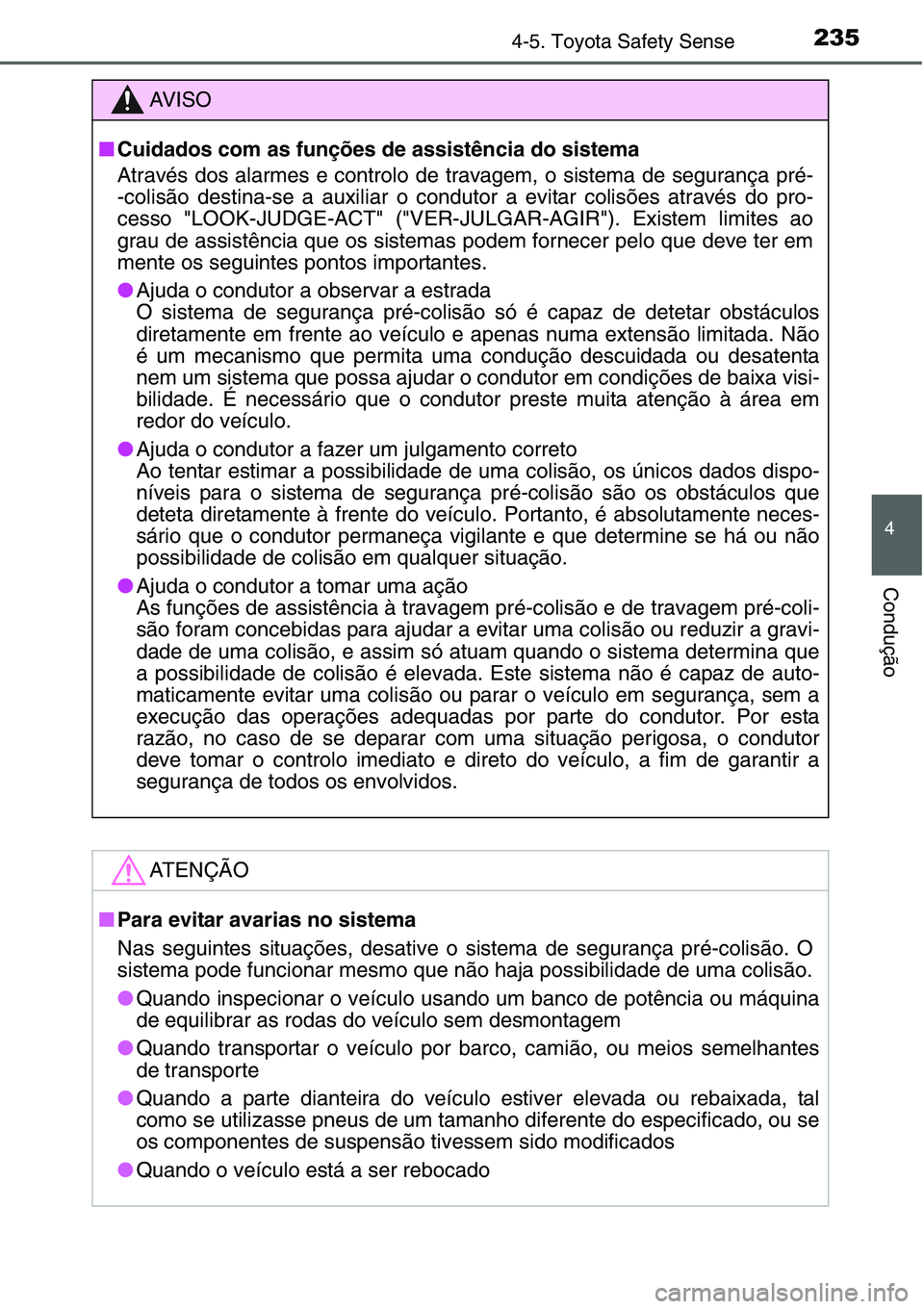 TOYOTA YARIS HATCHBACK 2015  Manual de utilização (in Portuguese) 2354-5. Toyota Safety Sense
4
Condução
AV I S O
■Cuidados com as funções de assistência do sistema
Através dos alarmes e controlo de travagem, o sistema de segurança pré-
-colisão destina-s