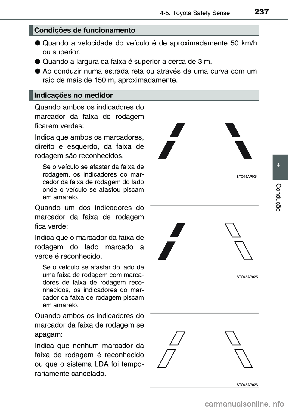 TOYOTA YARIS HATCHBACK 2015  Manual de utilização (in Portuguese) 2374-5. Toyota Safety Sense
4
Condução
●Quando a velocidade do veículo é de aproximadamente 50 km/h
ou superior.
●Quando a largura da faixa é superior a cerca de 3 m.
●Ao conduzir numa estr
