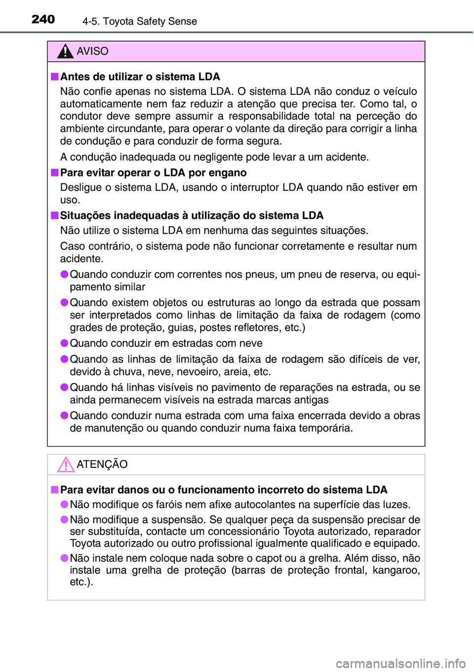 TOYOTA YARIS HATCHBACK 2015  Manual de utilização (in Portuguese) 2404-5. Toyota Safety Sense
AV I S O
■Antes de utilizar o sistema LDA
Não confie apenas no sistema LDA. O sistema LDA não conduz o veículo
automaticamente nem faz reduzir a atenção que precisa 