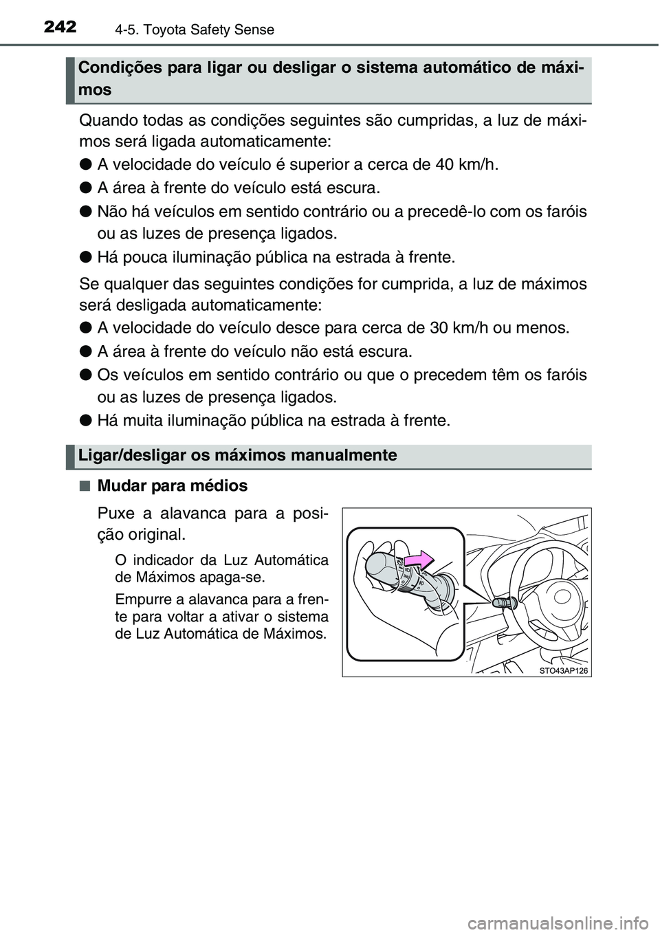 TOYOTA YARIS HATCHBACK 2015  Manual de utilização (in Portuguese) 2424-5. Toyota Safety Sense
Quando todas as condições seguintes são cumpridas, a luz de máxi-
mos será ligada automaticamente:
●A velocidade do veículo é superior a cerca de 40 km/h.
●A ár