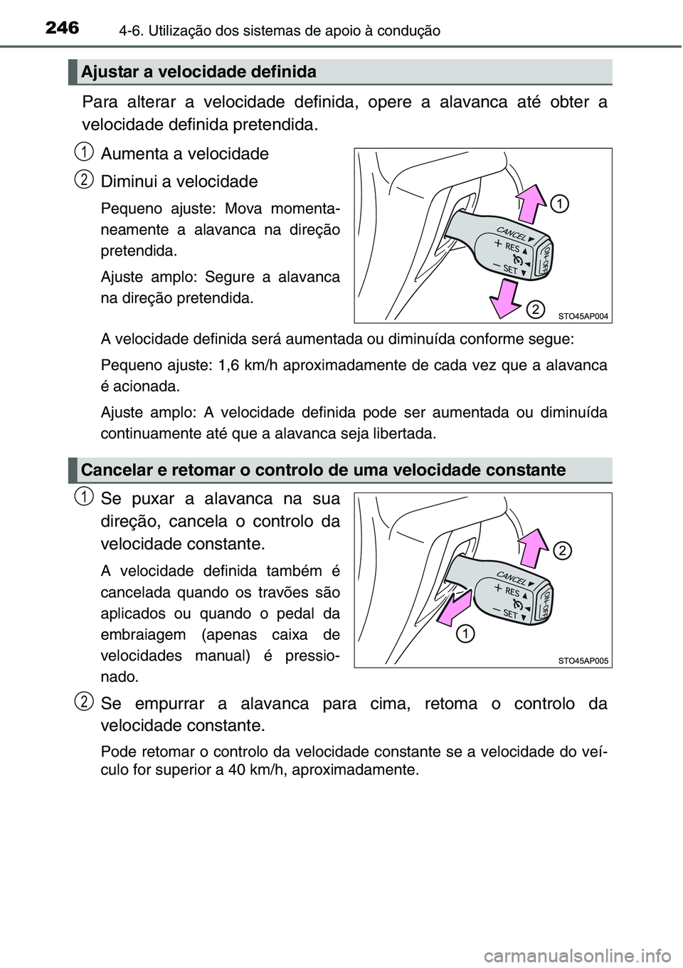 TOYOTA YARIS HATCHBACK 2015  Manual de utilização (in Portuguese) 2464-6. Utilização dos sistemas de apoio à condução
Para alterar a velocidade definida, opere a alavanca até obter a
velocidade definida pretendida.
Aumenta a velocidade
Diminui a velocidade
Peq