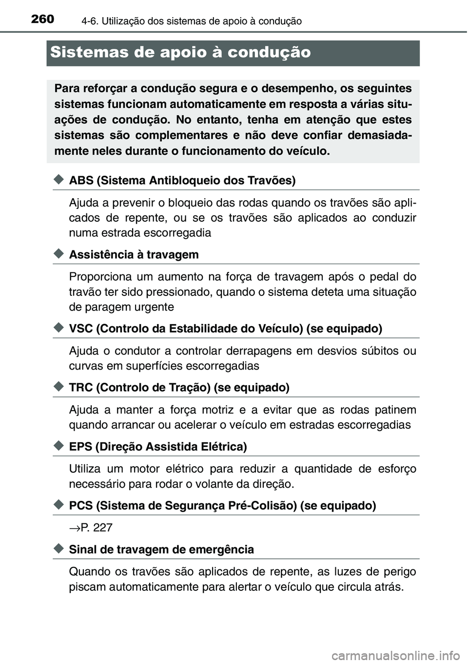 TOYOTA YARIS HATCHBACK 2015  Manual de utilização (in Portuguese) 2604-6. Utilização dos sistemas de apoio à condução
Sistemas de apoio à condução
◆ABS (Sistema Antibloqueio dos Travões)
Ajuda a prevenir o bloqueio das rodas quando os travões são apli-
