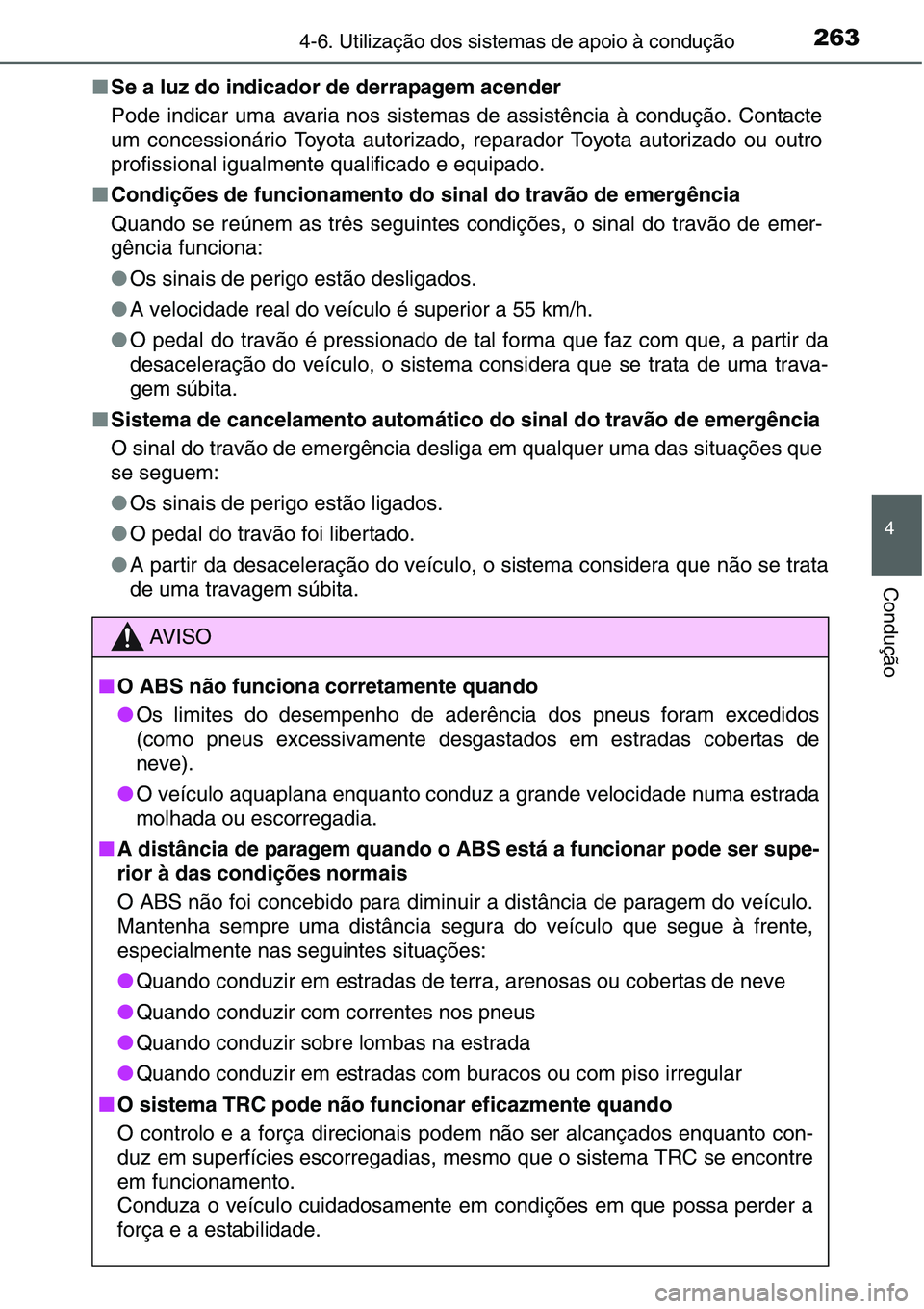 TOYOTA YARIS HATCHBACK 2015  Manual de utilização (in Portuguese) 2634-6. Utilização dos sistemas de apoio à condução
4
Condução
■Se a luz do indicador de derrapagem acender
Pode indicar uma avaria nos sistemas de assistência à condução. Contacte
um con