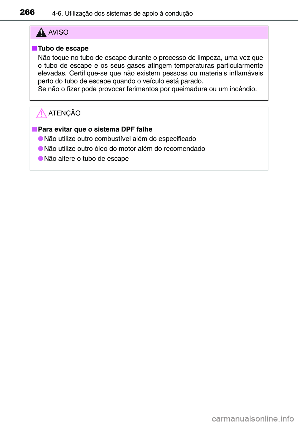 TOYOTA YARIS HATCHBACK 2015  Manual de utilização (in Portuguese) 2664-6. Utilização dos sistemas de apoio à condução
AV I S O
■Tubo de escape
Não toque no tubo de escape durante o processo de limpeza, uma vez que
o tubo de escape e os seus gases atingem tem