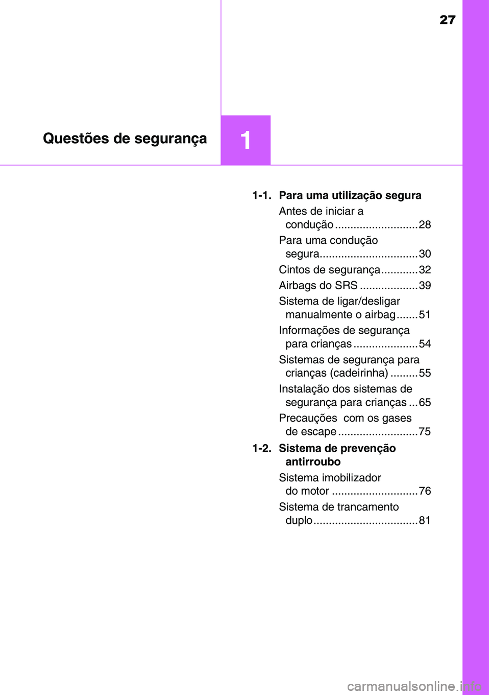 TOYOTA YARIS HATCHBACK 2015  Manual de utilização (in Portuguese) 27
1Questões de segurança
1-1. Para uma utilização segura
Antes de iniciar a 
condução ........................... 28
Para uma condução 
segura................................ 30
Cintos de seg