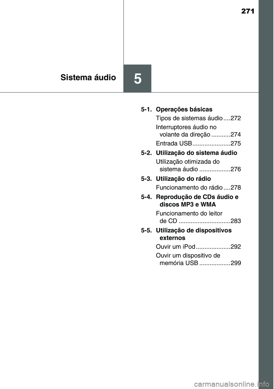 TOYOTA YARIS HATCHBACK 2015  Manual de utilização (in Portuguese) 271
5Sistema áudio
5-1. Operações básicas
Tipos de sistemas áudio .... 272
Interruptores áudio no 
volante da direção ........... 274
Entrada USB ...................... 275
5-2. Utilização d