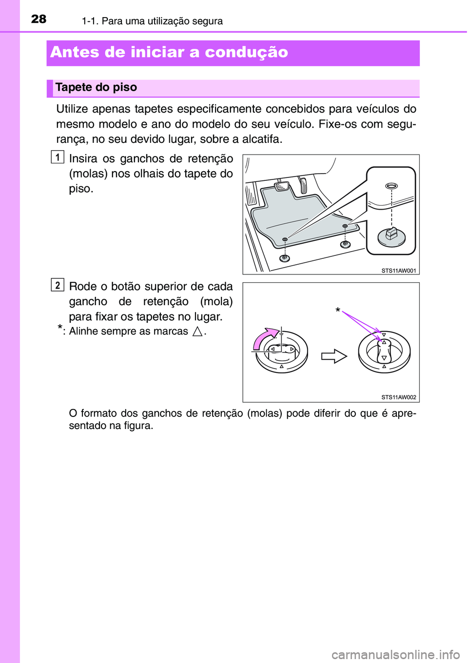 TOYOTA YARIS HATCHBACK 2015  Manual de utilização (in Portuguese) 281-1. Para uma utilização segura
Antes de iniciar a condução
Utilize apenas tapetes especificamente concebidos para veículos do
mesmo modelo e ano do modelo do seu veículo. Fixe-os com segu-
ra
