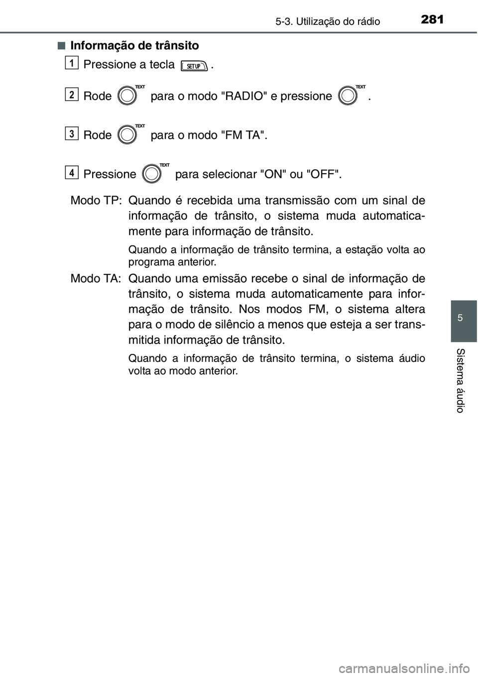 TOYOTA YARIS HATCHBACK 2015  Manual de utilização (in Portuguese) 2815-3. Utilização do rádio
5
Sistema áudio
■Informação de trânsito
Pressione a tecla  .
Rode   para o modo "RADIO" e pressione  .
Rode   para o modo "FM TA". 
Pressione   par