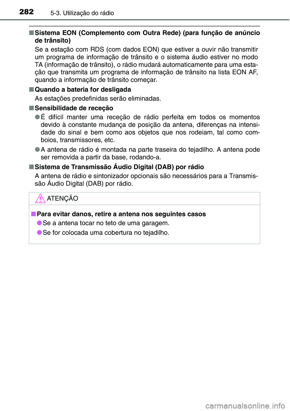 TOYOTA YARIS HATCHBACK 2015  Manual de utilização (in Portuguese) 2825-3. Utilização do rádio
■Sistema EON (Complemento com Outra Rede) (para função de anúncio
de trânsito)
Se a estação com RDS (com dados EON) que estiver a ouvir não transmitir
um progra