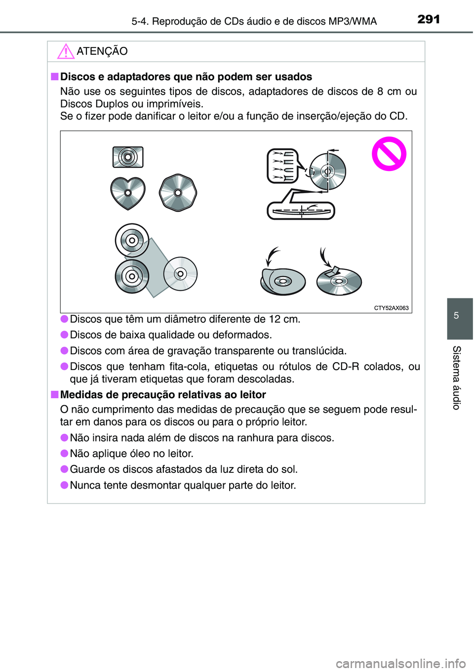 TOYOTA YARIS HATCHBACK 2015  Manual de utilização (in Portuguese) 2915-4. Reprodução de CDs áudio e de discos MP3/WMA
5
Sistema áudio
ATENÇÃO
■Discos e adaptadores que não podem ser usados
Não use os seguintes tipos de discos, adaptadores de discos de 8 cm