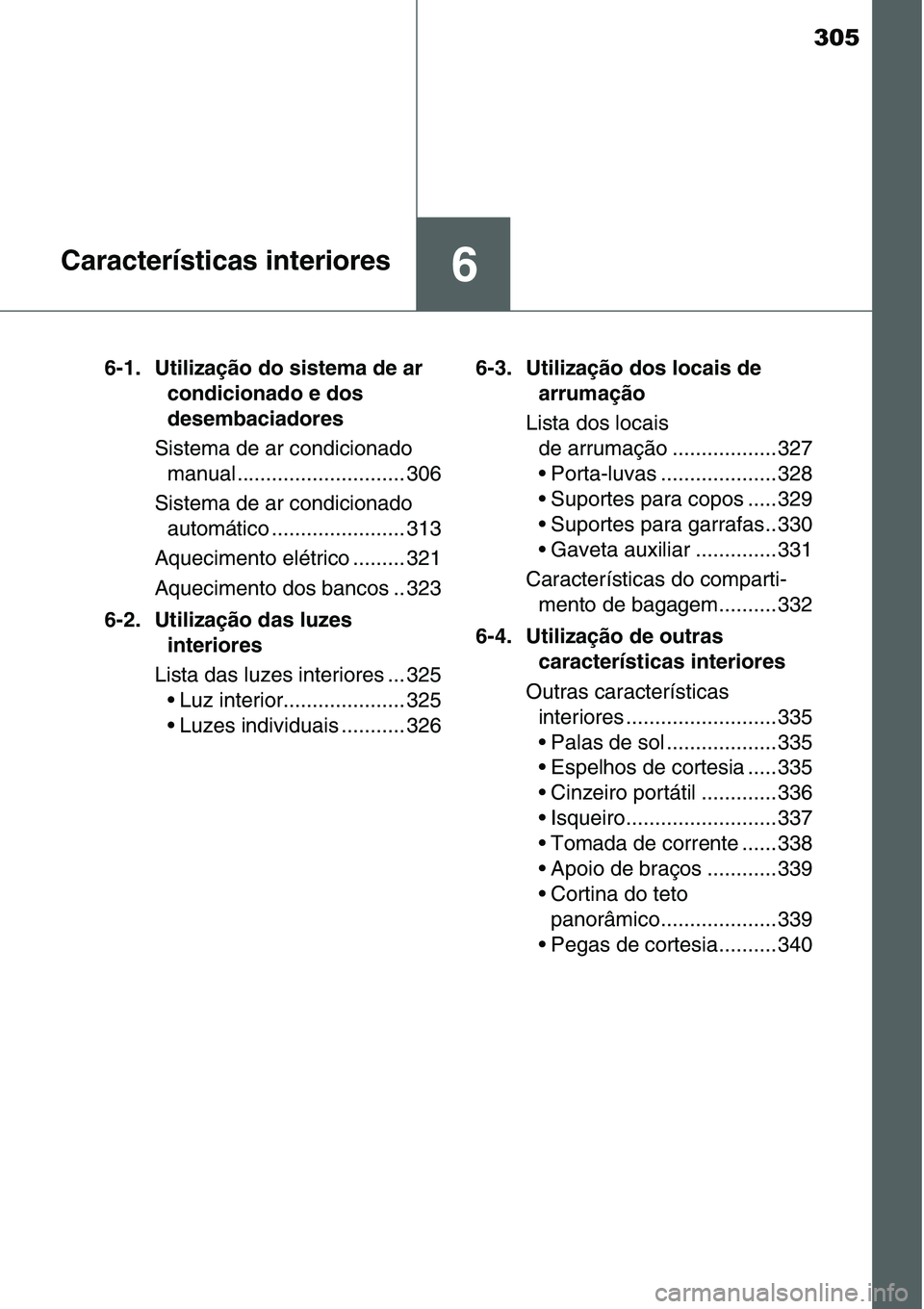 TOYOTA YARIS HATCHBACK 2015  Manual de utilização (in Portuguese) 305
6Características interiores
6-1. Utilização do sistema de ar 
condicionado e dos 
desembaciadores
Sistema de ar condicionado 
manual ............................. 306
Sistema de ar condicionado
