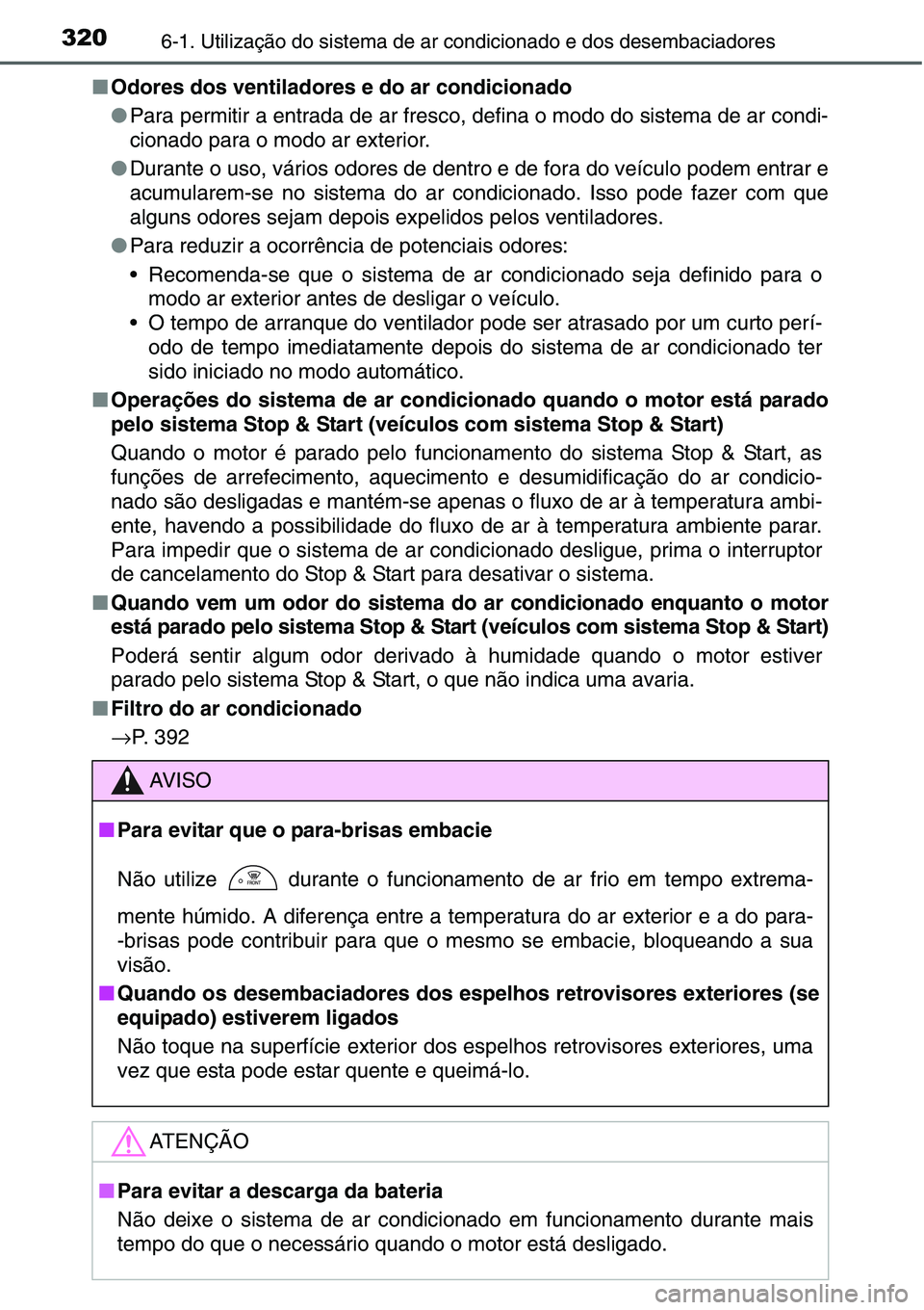 TOYOTA YARIS HATCHBACK 2015  Manual de utilização (in Portuguese) 3206-1. Utilização do sistema de ar condicionado e dos desembaciadores
■Odores dos ventiladores e do ar condicionado
●Para permitir a entrada de ar fresco, defina o modo do sistema de ar condi-
