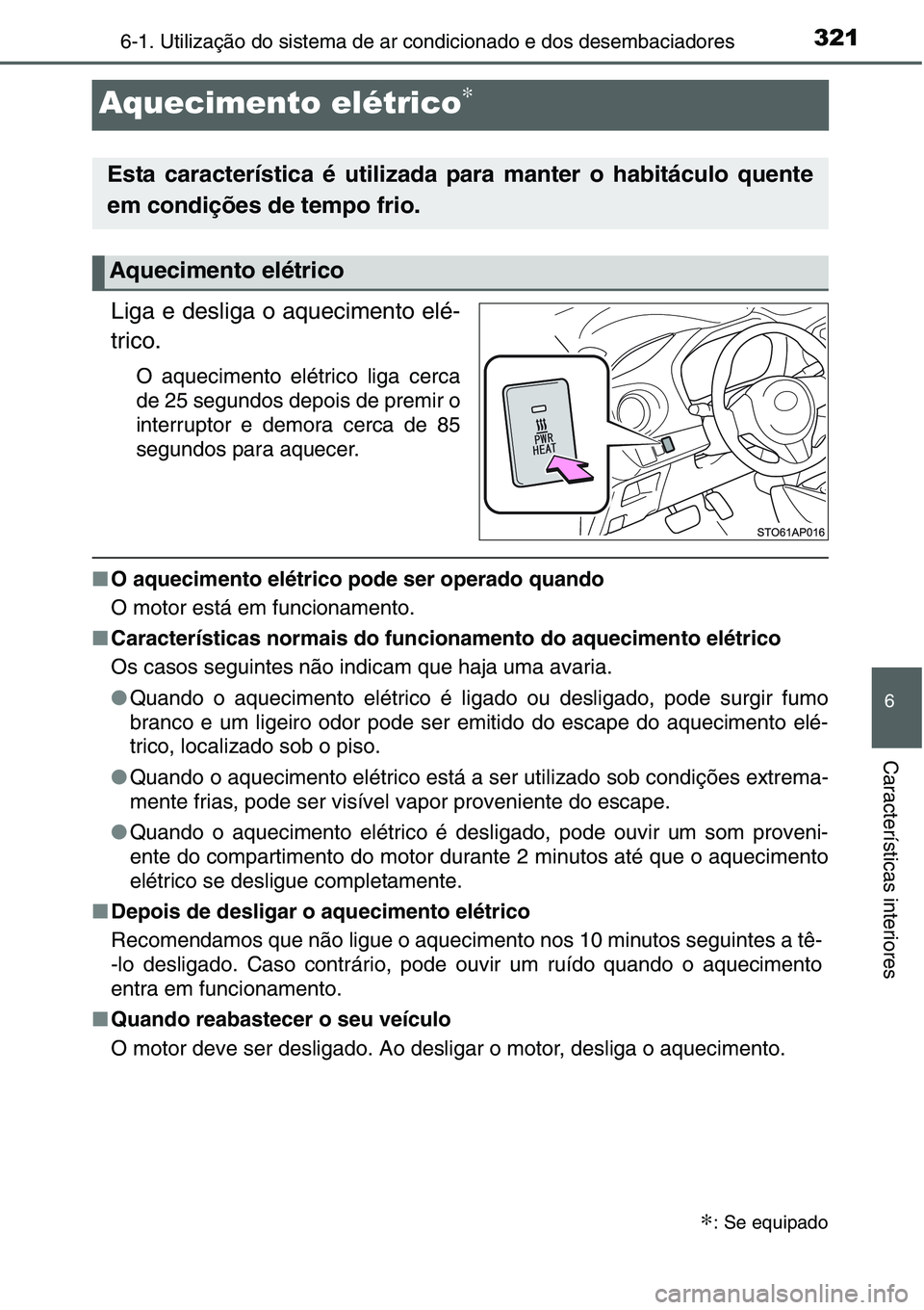 TOYOTA YARIS HATCHBACK 2015  Manual de utilização (in Portuguese) 3216-1. Utilização do sistema de ar condicionado e dos desembaciadores
6
Características interiores
Aquecimento elétrico∗
Liga e desliga o aquecimento elé-
trico.
O aquecimento elétrico liga c