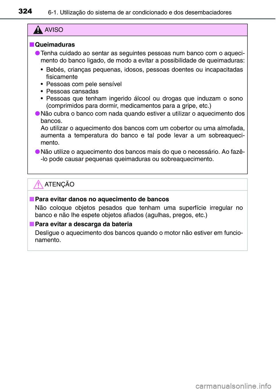 TOYOTA YARIS HATCHBACK 2015  Manual de utilização (in Portuguese) 3246-1. Utilização do sistema de ar condicionado e dos desembaciadores
AV I S O
■Queimaduras
●Tenha cuidado ao sentar as seguintes pessoas num banco com o aqueci-
mento do banco ligado, de modo 
