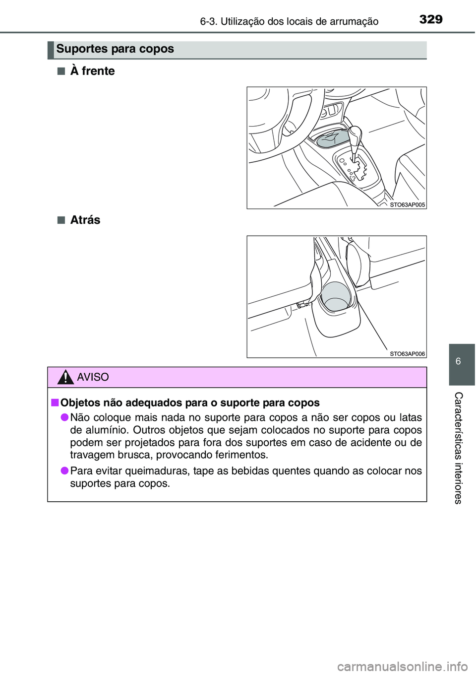 TOYOTA YARIS HATCHBACK 2015  Manual de utilização (in Portuguese) 3296-3. Utilização dos locais de arrumação
6
Características interiores
■À frente
■Atrás
Suportes para copos
AV I S O
■Objetos não adequados para o suporte para copos
●Não coloque mai