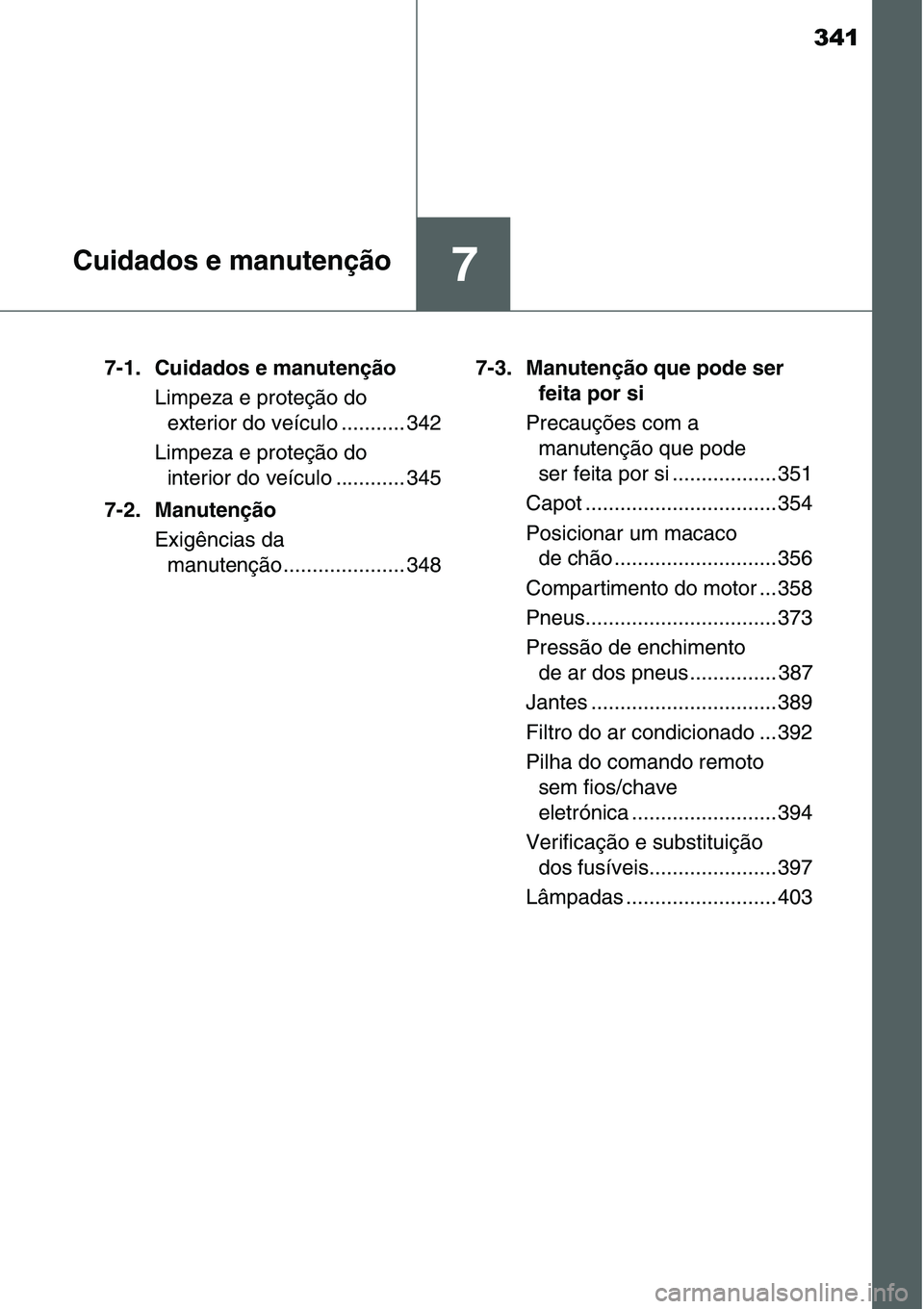 TOYOTA YARIS HATCHBACK 2015  Manual de utilização (in Portuguese) 341
7Cuidados e manutenção
7-1. Cuidados e manutenção
Limpeza e proteção do 
exterior do veículo ........... 342
Limpeza e proteção do 
interior do veículo ............ 345
7-2. Manutenção