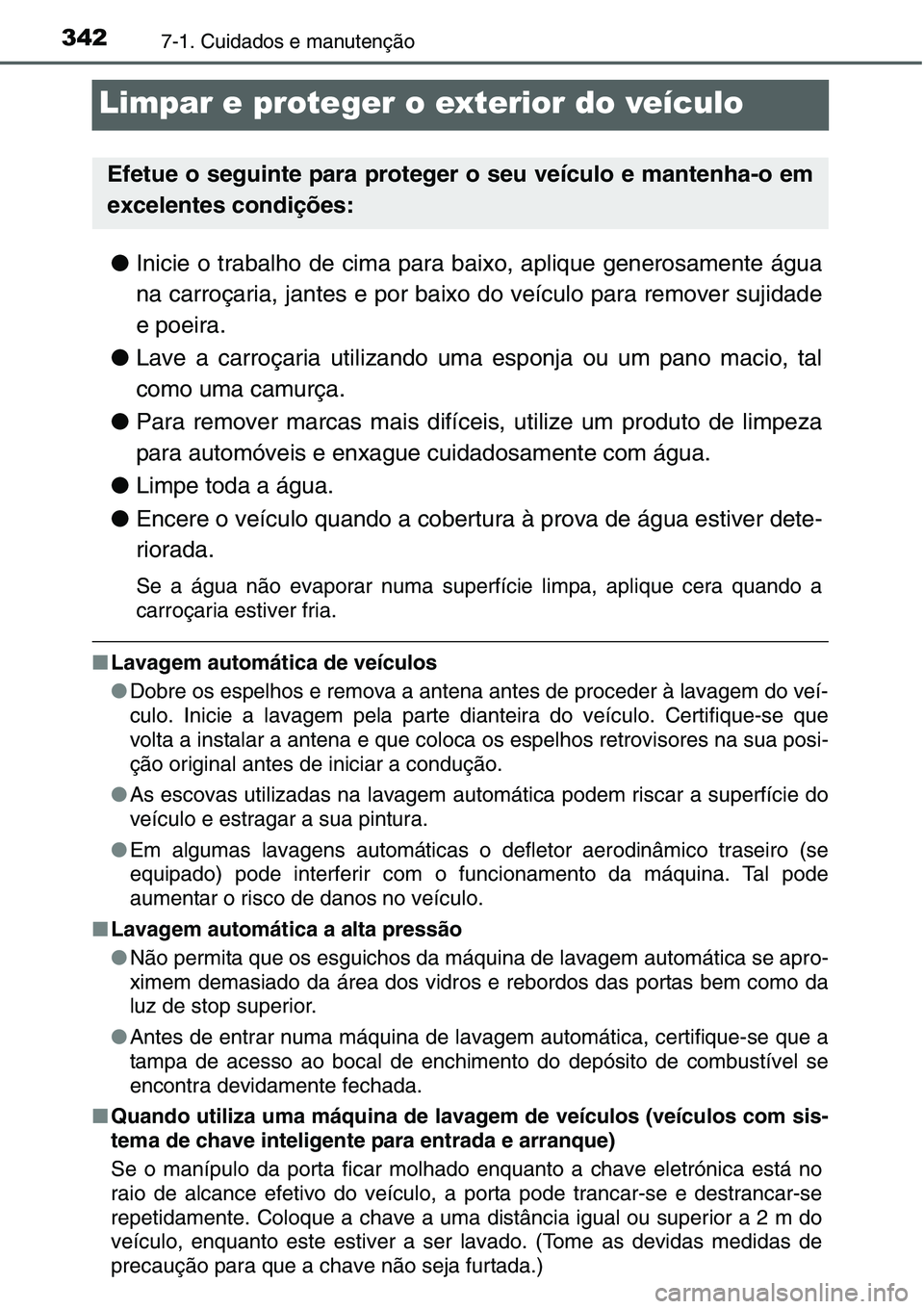 TOYOTA YARIS HATCHBACK 2015  Manual de utilização (in Portuguese) 3427-1. Cuidados e manutenção
Limpar e proteger o exterior do veículo
●Inicie o trabalho de cima para baixo, aplique generosamente água
na carroçaria, jantes e por baixo do veículo para remove