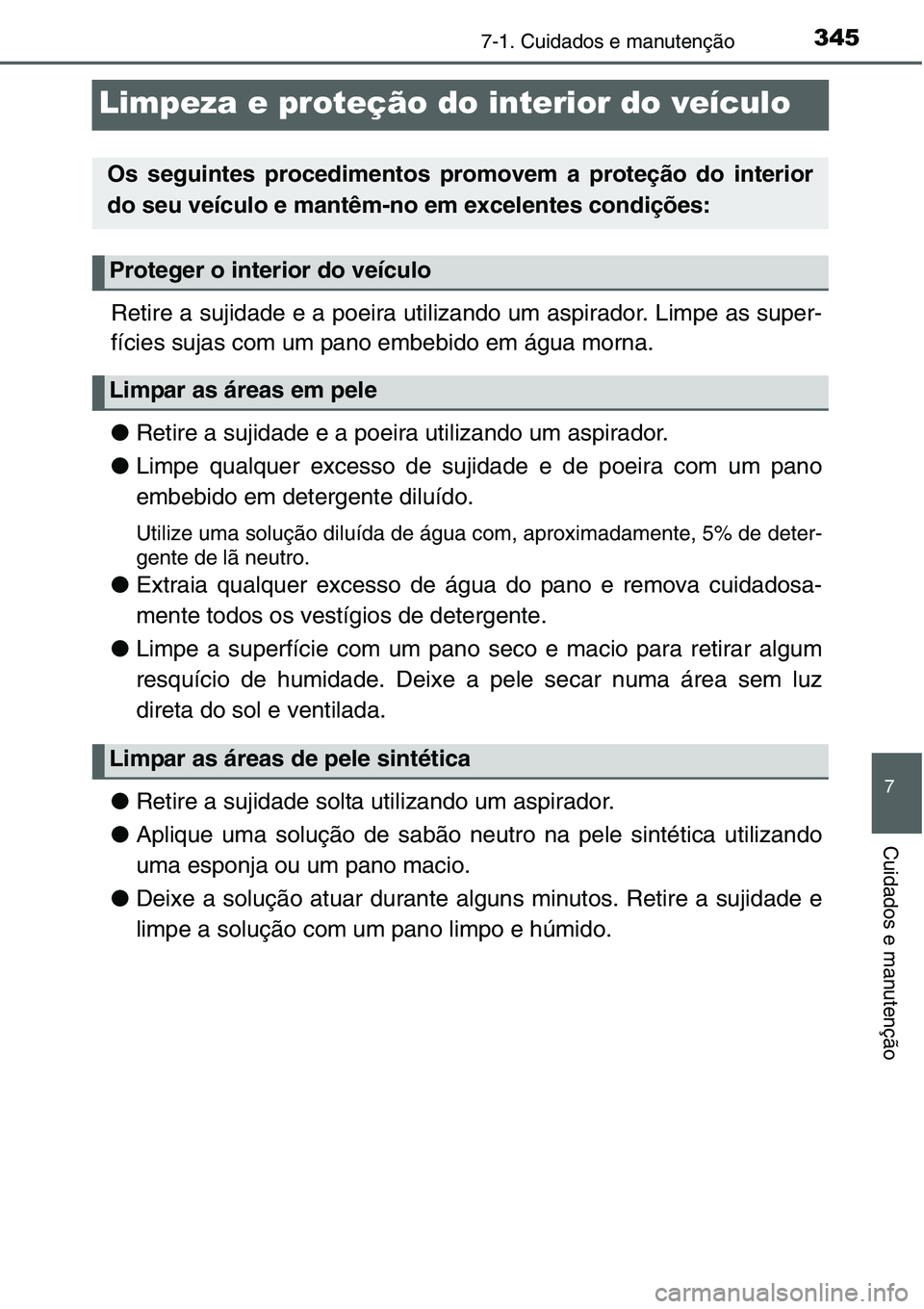 TOYOTA YARIS HATCHBACK 2015  Manual de utilização (in Portuguese) 3457-1. Cuidados e manutenção
7
Cuidados e manutenção
Limpeza e proteção do interior do veículo
Retire a sujidade e a poeira utilizando um aspirador. Limpe as super-
fícies sujas com um pano e