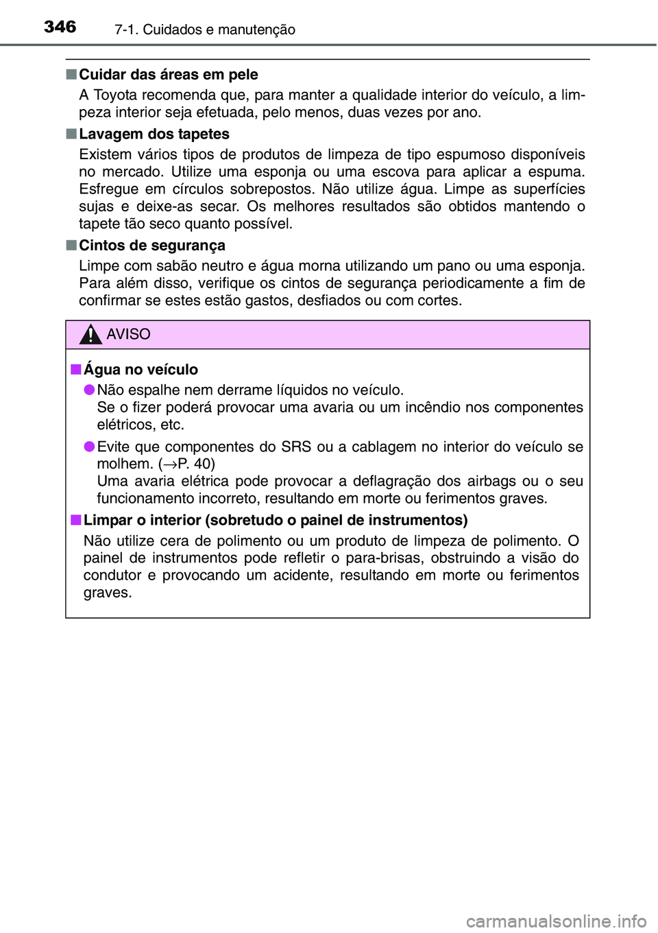TOYOTA YARIS HATCHBACK 2015  Manual de utilização (in Portuguese) 3467-1. Cuidados e manutenção
■Cuidar das áreas em pele
A Toyota recomenda que, para manter a qualidade interior do veículo, a lim-
peza interior seja efetuada, pelo menos, duas vezes por ano.
