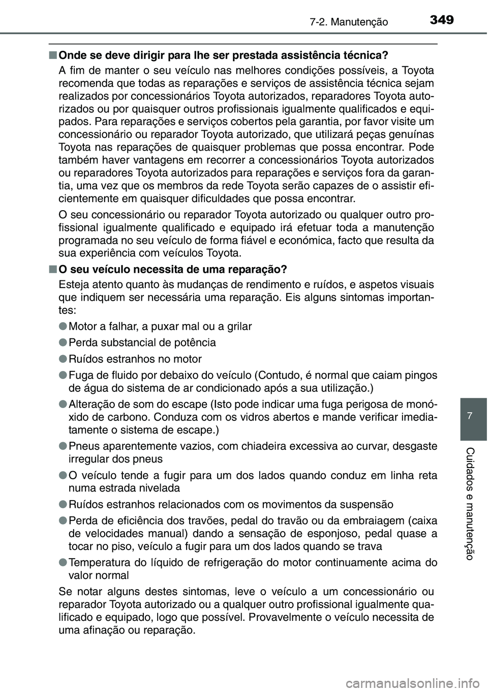 TOYOTA YARIS HATCHBACK 2015  Manual de utilização (in Portuguese) 3497-2. Manutenção
7
Cuidados e manutenção
■Onde se deve dirigir para lhe ser prestada assistência técnica?
A fim de manter o seu veículo nas melhores condições possíveis, a Toyota
recomen