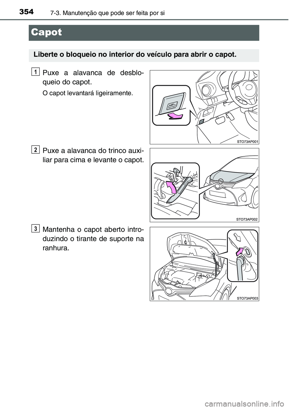 TOYOTA YARIS HATCHBACK 2015  Manual de utilização (in Portuguese) 3547-3. Manutenção que pode ser feita por si
Capot
Puxe a alavanca de desblo-
queio do capot.
O capot levantará ligeiramente.
Puxe a alavanca do trinco auxi-
liar para cima e levante o capot.
Mante