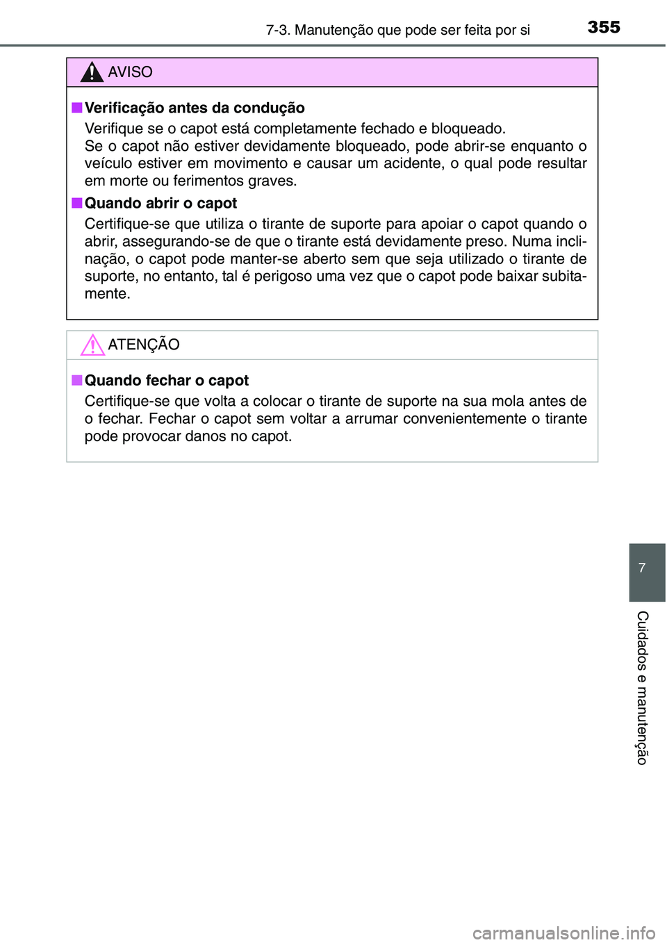 TOYOTA YARIS HATCHBACK 2015  Manual de utilização (in Portuguese) 3557-3. Manutenção que pode ser feita por si
7
Cuidados e manutenção
AV I S O
■Verificação antes da condução
Verifique se o capot está completamente fechado e bloqueado.
Se o capot não est