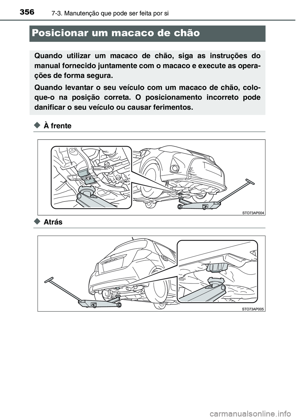 TOYOTA YARIS HATCHBACK 2015  Manual de utilização (in Portuguese) 3567-3. Manutenção que pode ser feita por si
Posicionar um macaco de chão
◆À frente
◆Atrás
Quando utilizar um macaco de chão, siga as instruções do
manual fornecido juntamente com o macaco
