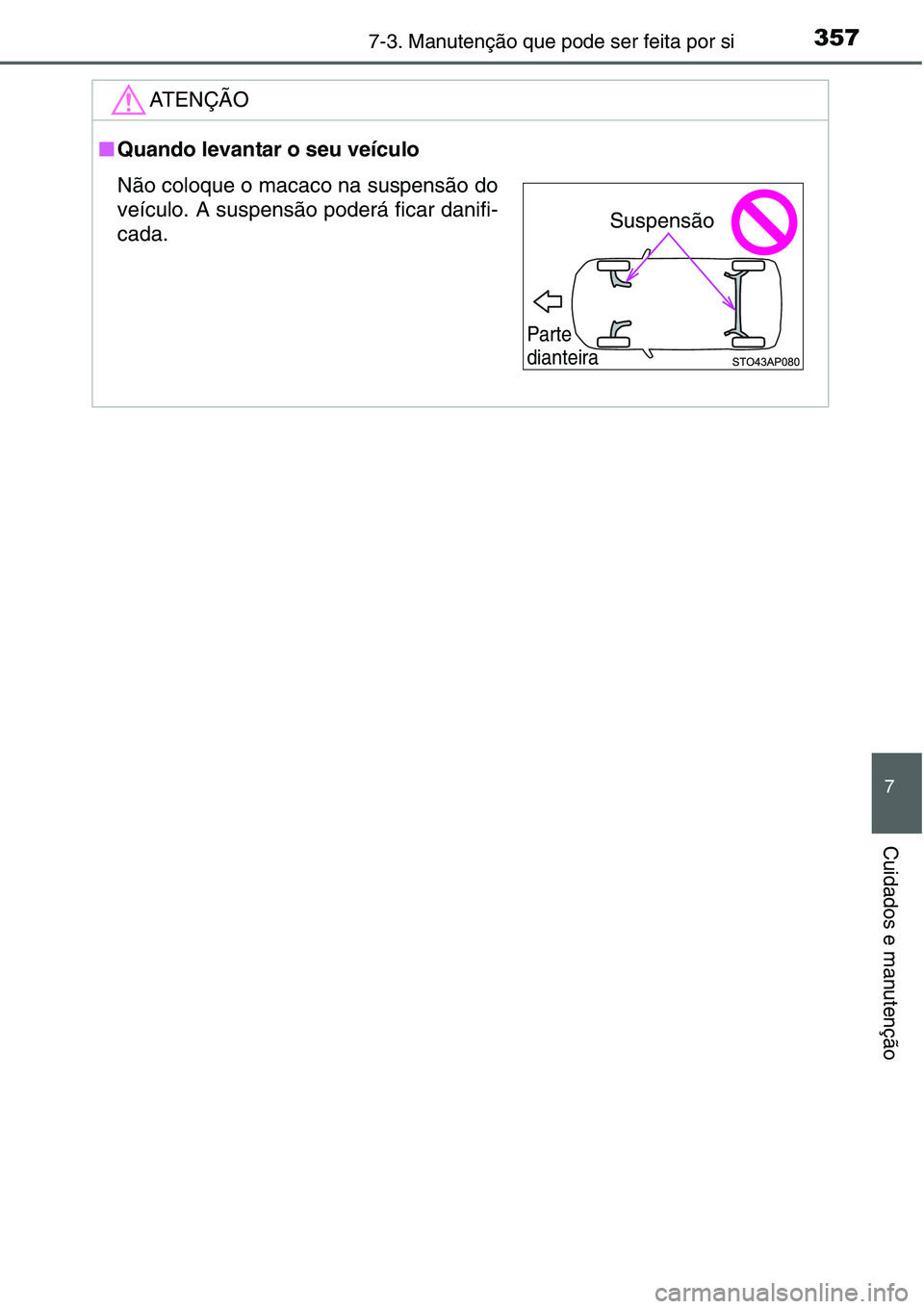 TOYOTA YARIS HATCHBACK 2015  Manual de utilização (in Portuguese) 3577-3. Manutenção que pode ser feita por si
7
Cuidados e manutenção
ATENÇÃO
■Quando levantar o seu veículo
Não coloque o macaco na suspensão do
veículo. A suspensão poderá ficar danifi-