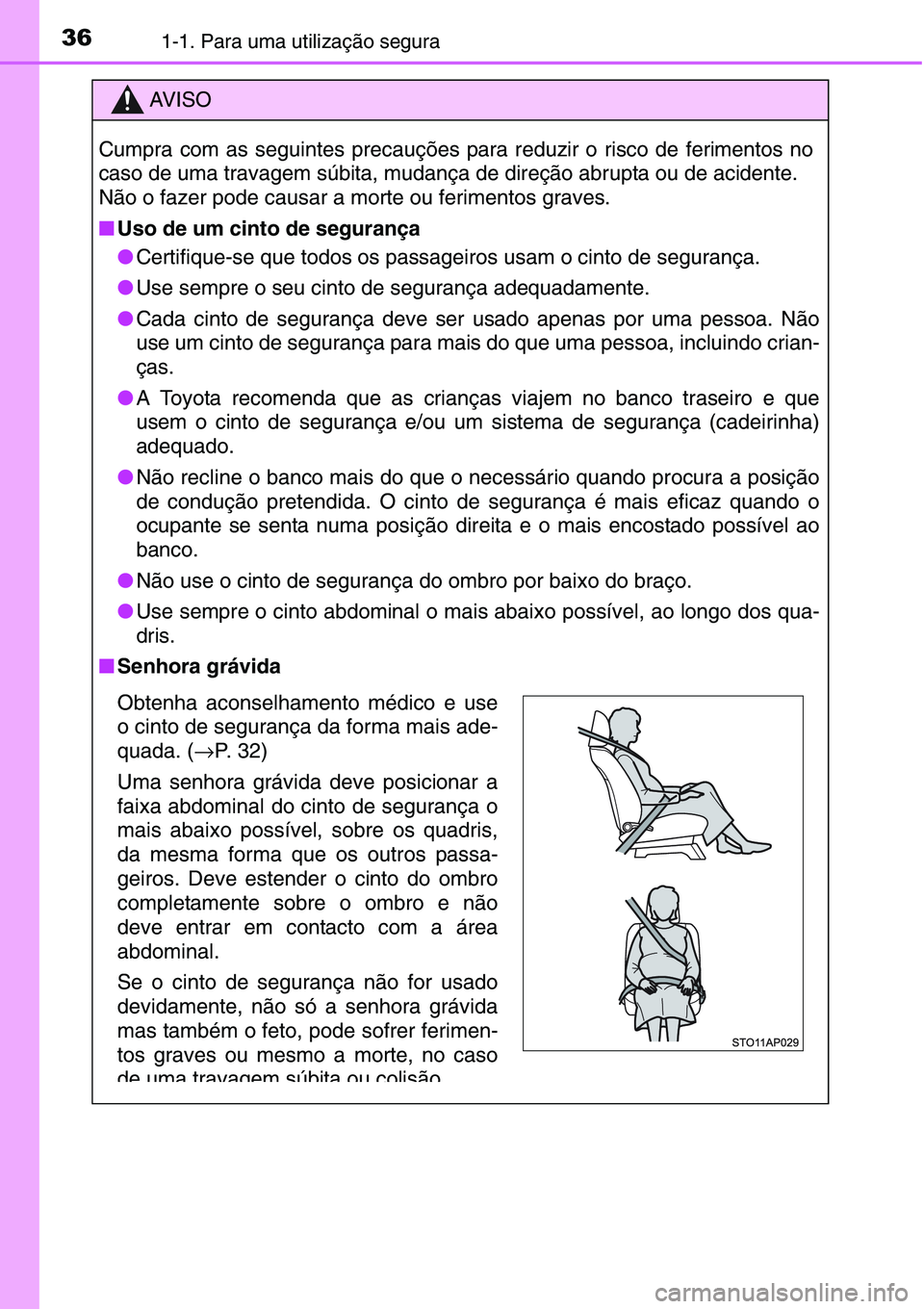 TOYOTA YARIS HATCHBACK 2015  Manual de utilização (in Portuguese) 361-1. Para uma utilização segura
AV I S O
Cumpra com as seguintes precauções para reduzir o risco de ferimentos no
caso de uma travagem súbita, mudança de direção abrupta ou de acidente.
Não