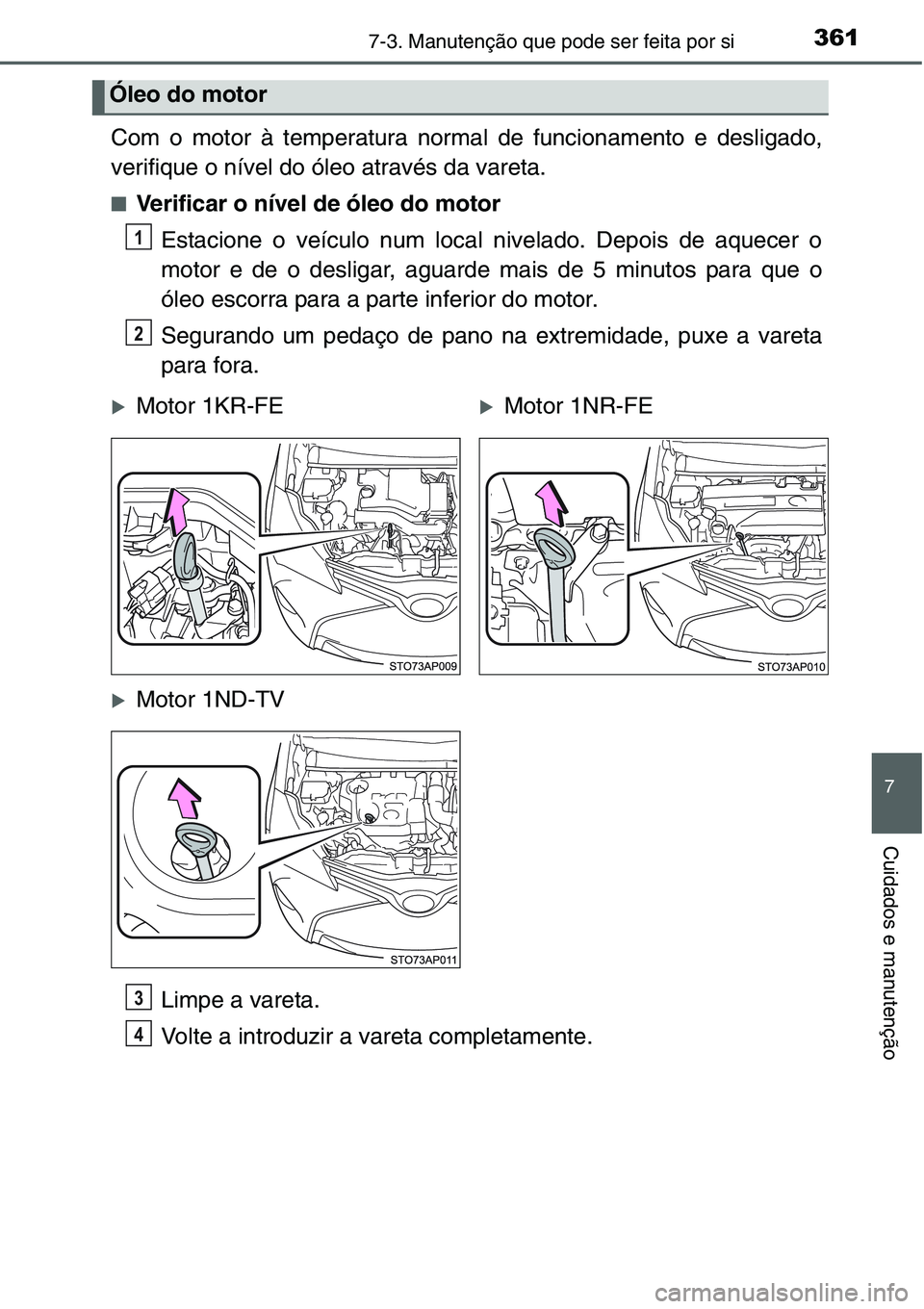 TOYOTA YARIS HATCHBACK 2015  Manual de utilização (in Portuguese) 3617-3. Manutenção que pode ser feita por si
7
Cuidados e manutenção
Com o motor à temperatura normal de funcionamento e desligado,
verifique o nível do óleo através da vareta.
■Verificar o 