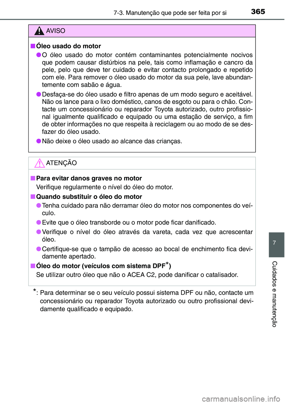 TOYOTA YARIS HATCHBACK 2015  Manual de utilização (in Portuguese) 3657-3. Manutenção que pode ser feita por si
7
Cuidados e manutenção
*: Para determinar se o seu veículo possui sistema DPF ou não, contacte um
concessionário ou reparador Toyota autorizado ou 