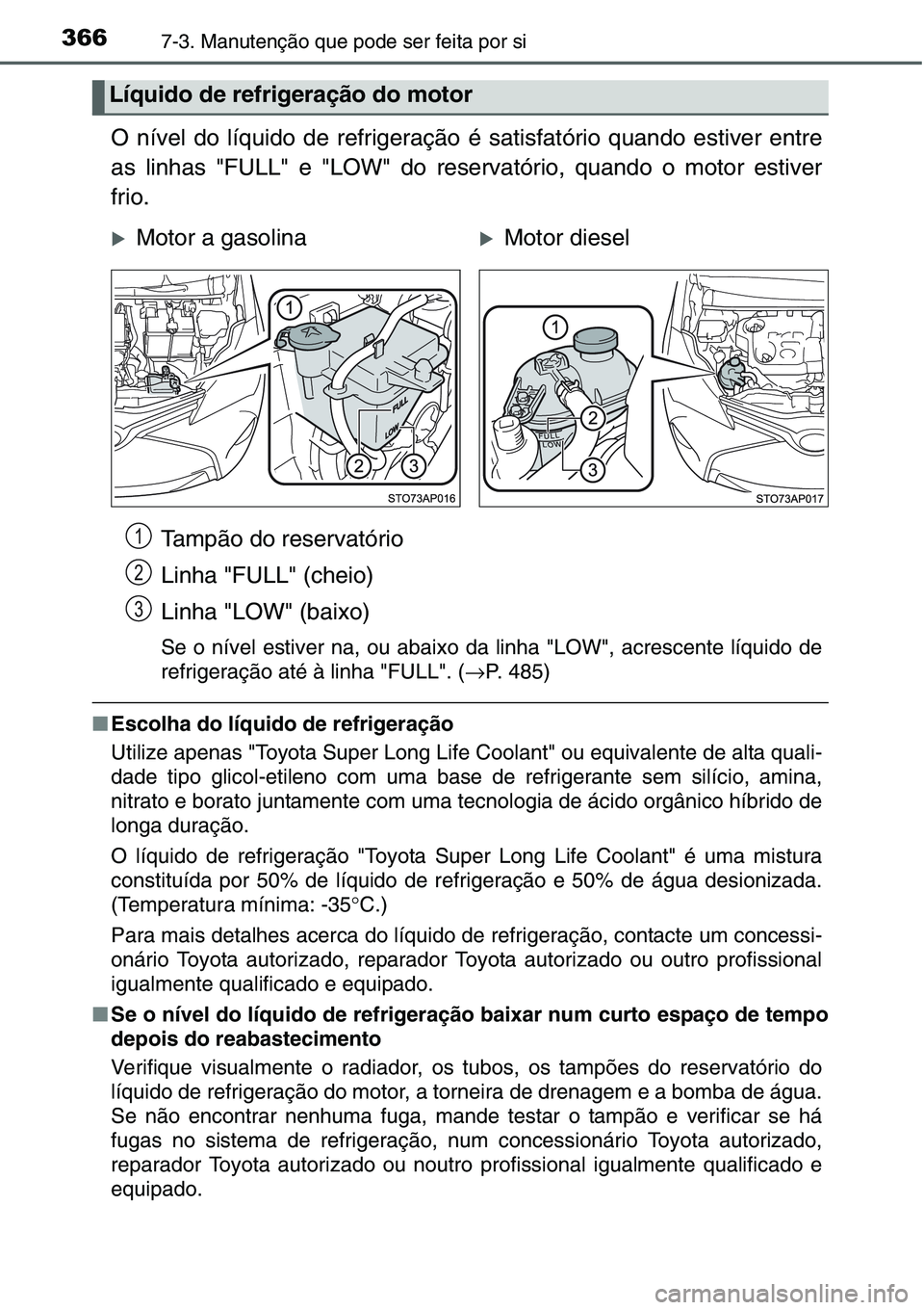 TOYOTA YARIS HATCHBACK 2015  Manual de utilização (in Portuguese) 3667-3. Manutenção que pode ser feita por si
O nível do líquido de refrigeração é satisfatório quando estiver entre
as linhas "FULL" e "LOW" do reservatório, quando o motor es