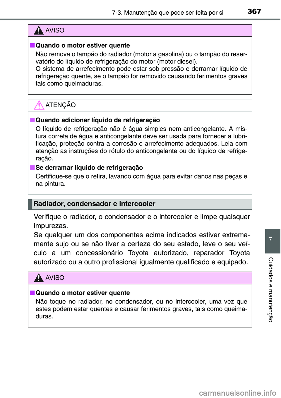 TOYOTA YARIS HATCHBACK 2015  Manual de utilização (in Portuguese) 3677-3. Manutenção que pode ser feita por si
7
Cuidados e manutenção
Verifique o radiador, o condensador e o intercooler e limpe quaisquer
impurezas.
Se qualquer um dos componentes acima indicados