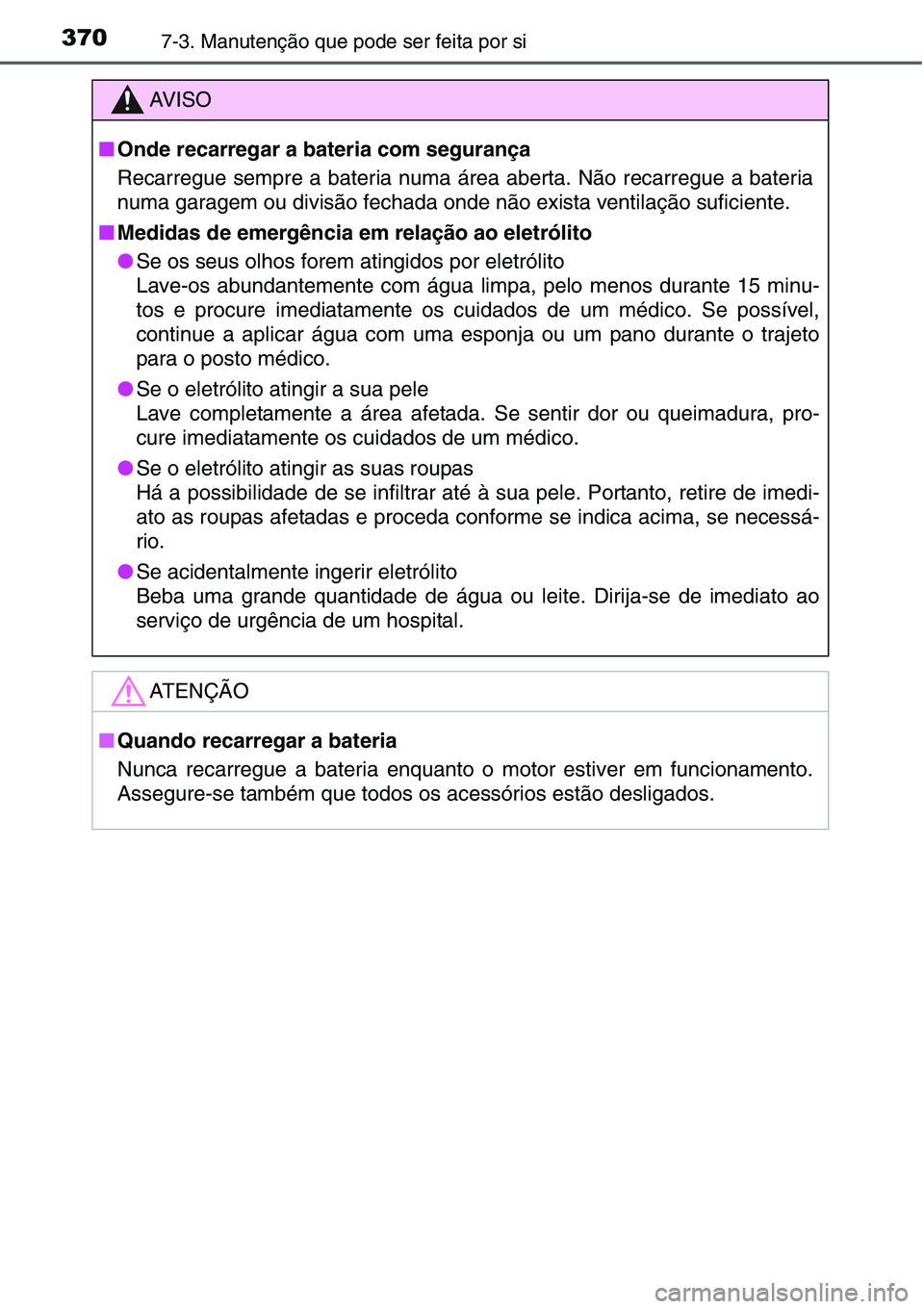 TOYOTA YARIS HATCHBACK 2015  Manual de utilização (in Portuguese) 3707-3. Manutenção que pode ser feita por si
AV I S O
■Onde recarregar a bateria com segurança
Recarregue sempre a bateria numa área aberta. Não recarregue a bateria
numa garagem ou divisão fe