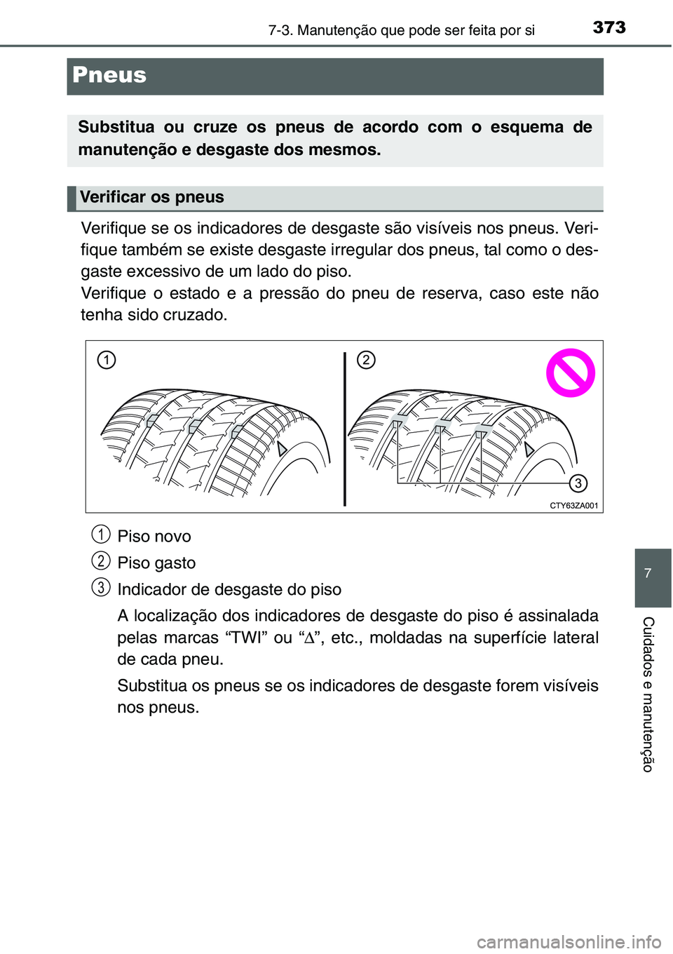 TOYOTA YARIS HATCHBACK 2015  Manual de utilização (in Portuguese) 3737-3. Manutenção que pode ser feita por si
7
Cuidados e manutenção
Pneus
Verifique se os indicadores de desgaste são visíveis nos pneus. Veri-
fique também se existe desgaste irregular dos pn