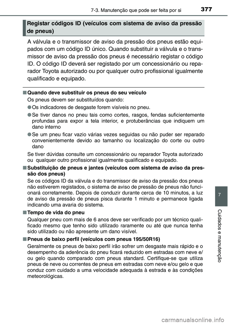 TOYOTA YARIS HATCHBACK 2015  Manual de utilização (in Portuguese) 3777-3. Manutenção que pode ser feita por si
7
Cuidados e manutenção
A válvula e o transmissor de aviso da pressão dos pneus estão equi-
pados com um código ID único. Quando substituir a vál