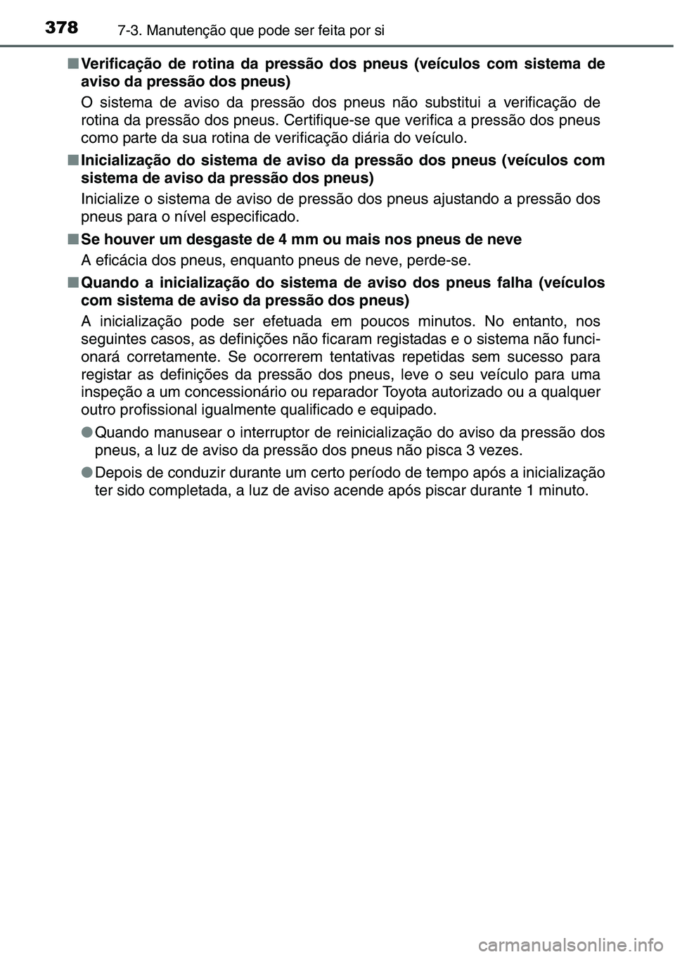 TOYOTA YARIS HATCHBACK 2015  Manual de utilização (in Portuguese) 3787-3. Manutenção que pode ser feita por si
■Verificação de rotina da pressão dos pneus (veículos com sistema de
aviso da pressão dos pneus)
O sistema de aviso da pressão dos pneus não sub