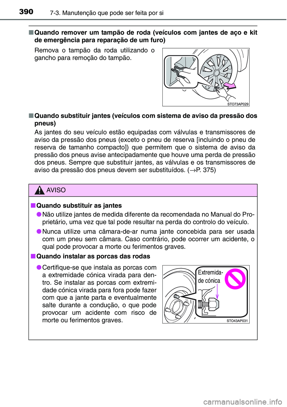 TOYOTA YARIS HATCHBACK 2015  Manual de utilização (in Portuguese) 3907-3. Manutenção que pode ser feita por si
■Quando remover um tampão de roda (veículos com jantes de aço e kit
de emergência para reparação de um furo)
■Quando substituir jantes (veícul