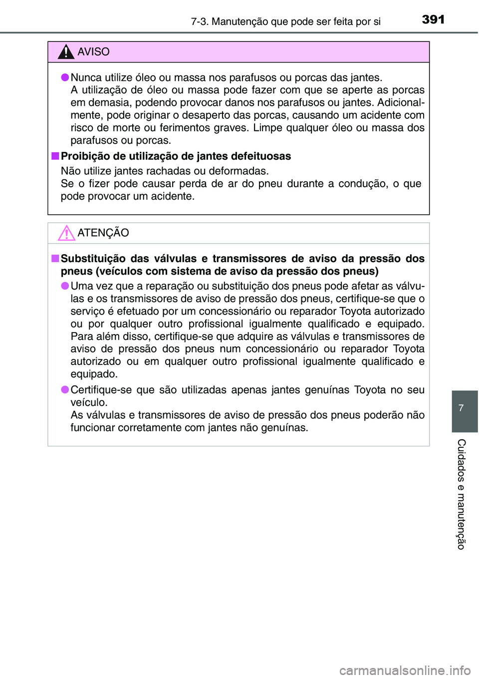 TOYOTA YARIS HATCHBACK 2015  Manual de utilização (in Portuguese) 3917-3. Manutenção que pode ser feita por si
7
Cuidados e manutenção
AV I S O
●Nunca utilize óleo ou massa nos parafusos ou porcas das jantes. 
A utilização de óleo ou massa pode fazer com q